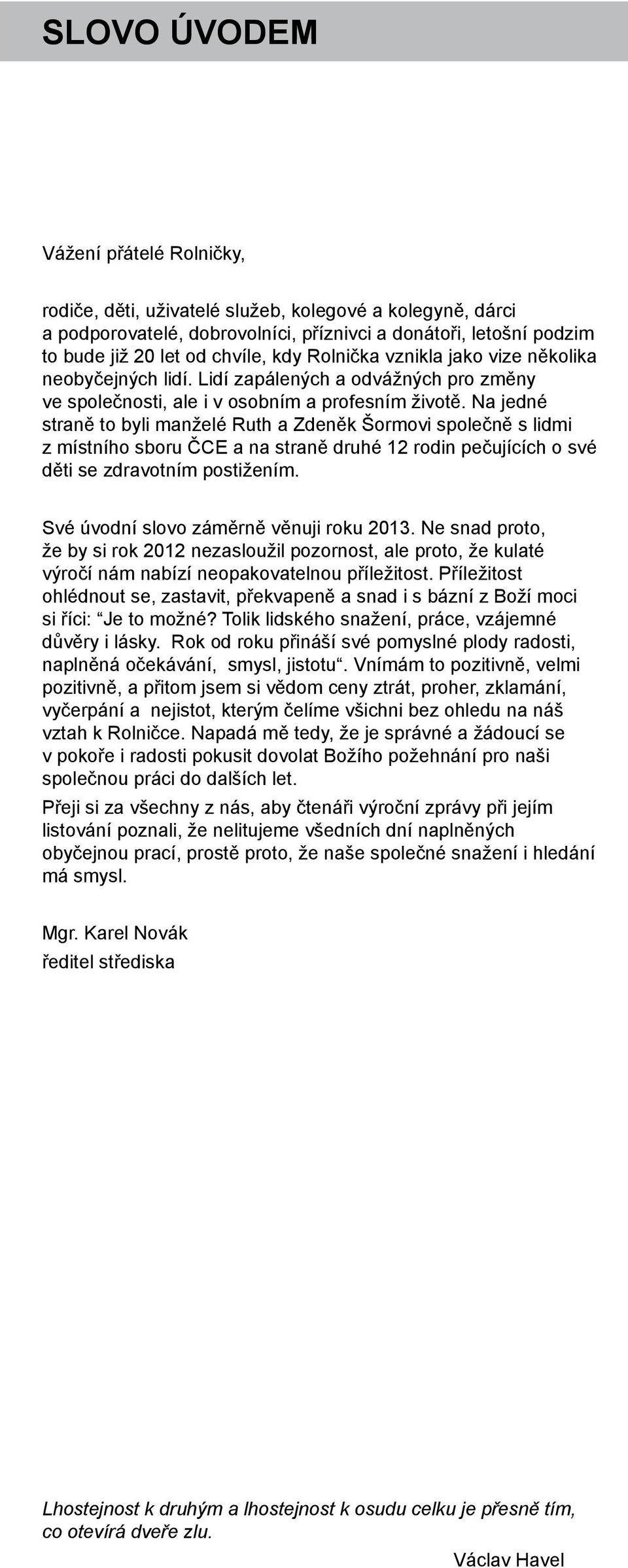 Na jedné straně to byli manželé Ruth a Zdeněk Šormovi společně s lidmi z místního sboru ČCE a na straně druhé 12 rodin pečujících o své děti se zdravotním postižením.