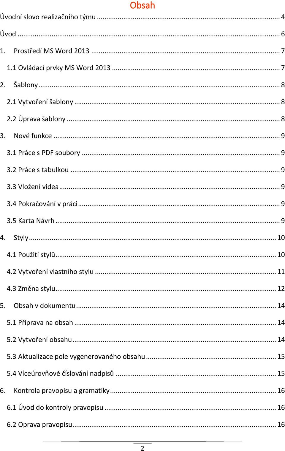 1 Použití stylů... 10 4.2 Vytvoření vlastního stylu... 11 4.3 Změna stylu... 12 5. Obsah v dokumentu... 14 5.1 Příprava na obsah... 14 5.2 Vytvoření obsahu... 14 5.3 Aktualizace pole vygenerovaného obsahu.