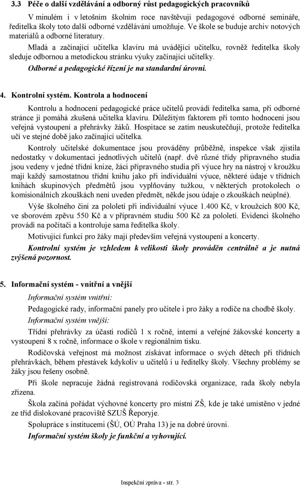 Mladá a začínající učitelka klavíru má uvádějící učitelku, rovněž ředitelka školy sleduje odbornou a metodickou stránku výuky začínající učitelky. Odborné a pedagogické řízení je na standardní úrovni.