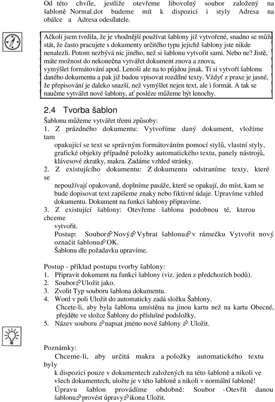 Potom nezbývá nic jiného, než si šablonu vytvořit sami. Nebo ne? Jistě, máte možnost do nekonečna vytvářet dokument znova a znova, vymýšlet formátování apod. Lenoši ale na to půjdou jinak.