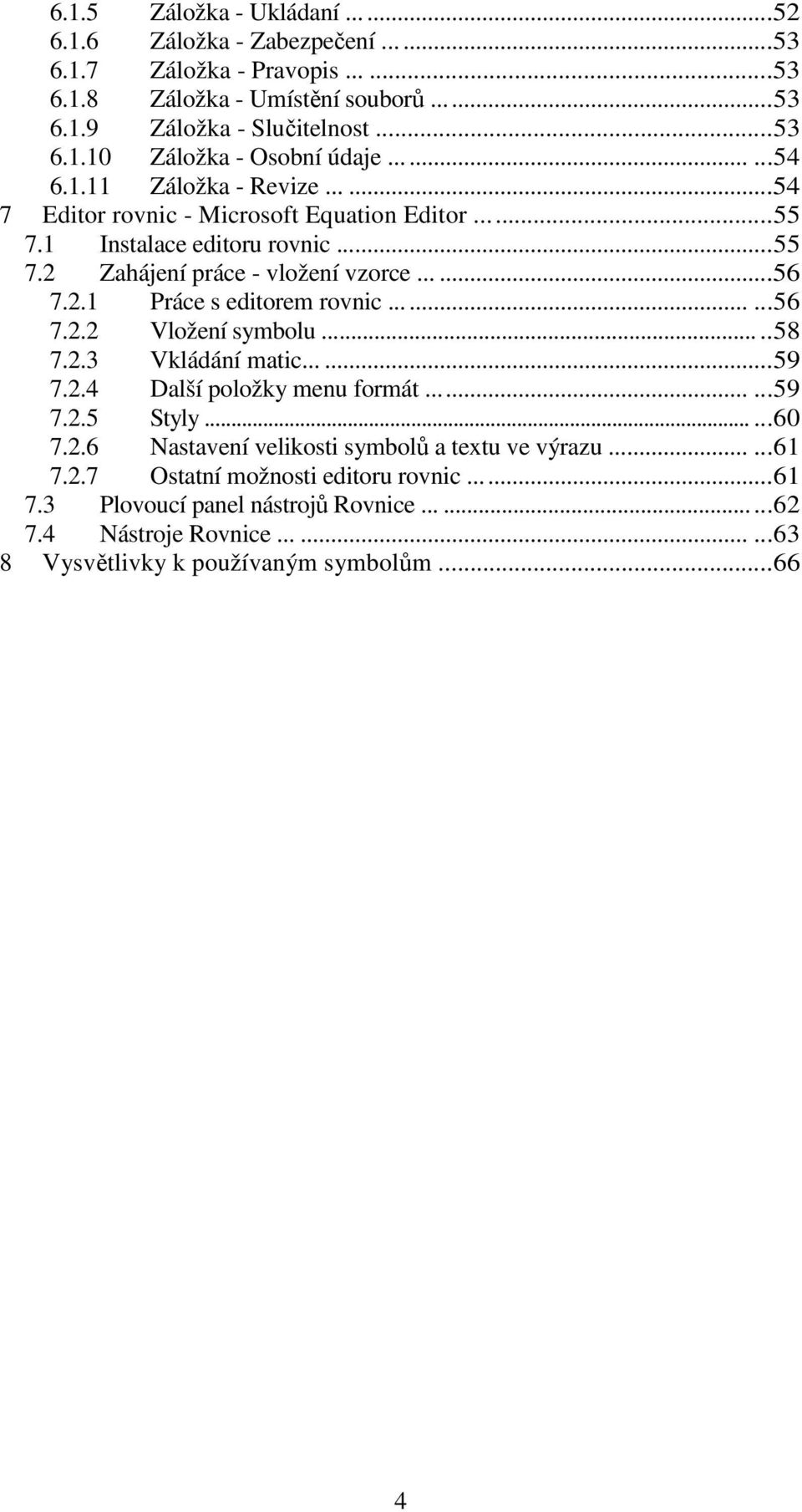 ........56 7.2.2 Vložení symbolu.....58 7.2.3 Vkládání matic......59 7.2.4 Další položky menu formát......59 7.2.5 Styly......60 7.2.6 Nastavení velikosti symbolů a textu ve výrazu......61 7.
