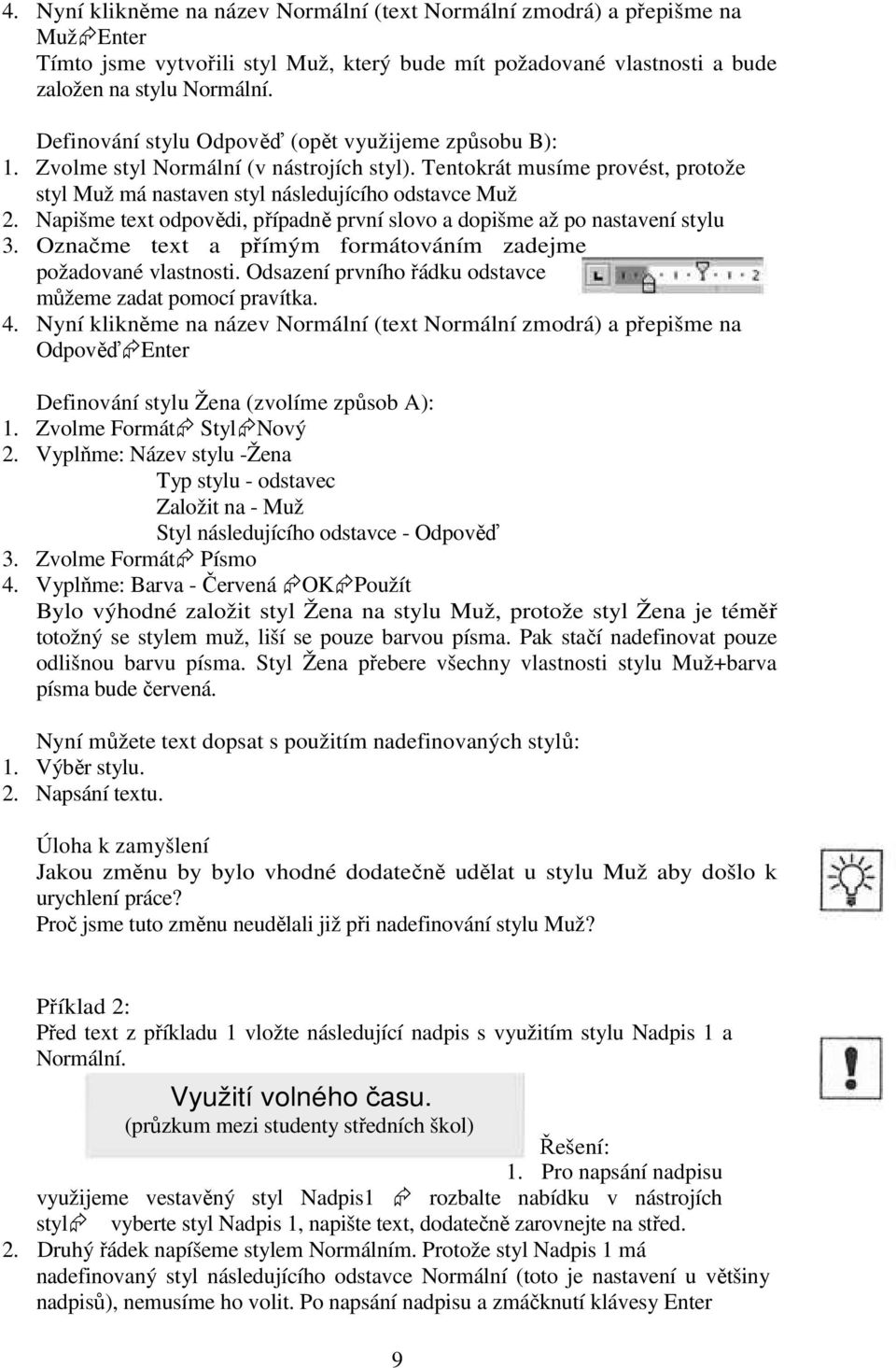 Napišme text odpovědi, případně první slovo a dopišme až po nastavení stylu 3. Označme text a přímým formátováním zadejme požadované vlastnosti.