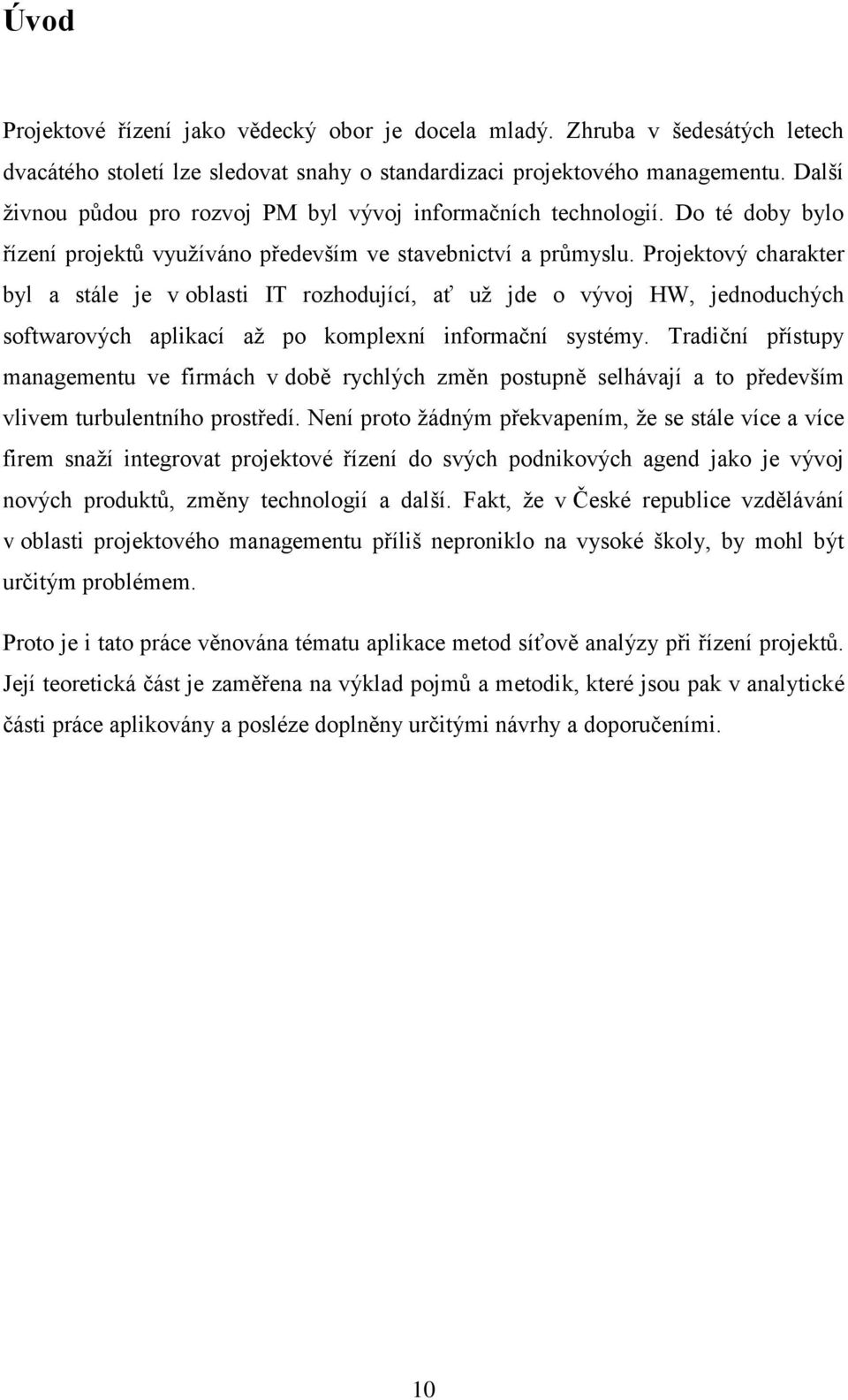 Projektový charakter byl a stále je v oblasti IT rozhodující, ať už jde o vývoj HW, jednoduchých softwarových aplikací až po komplexní informační systémy.