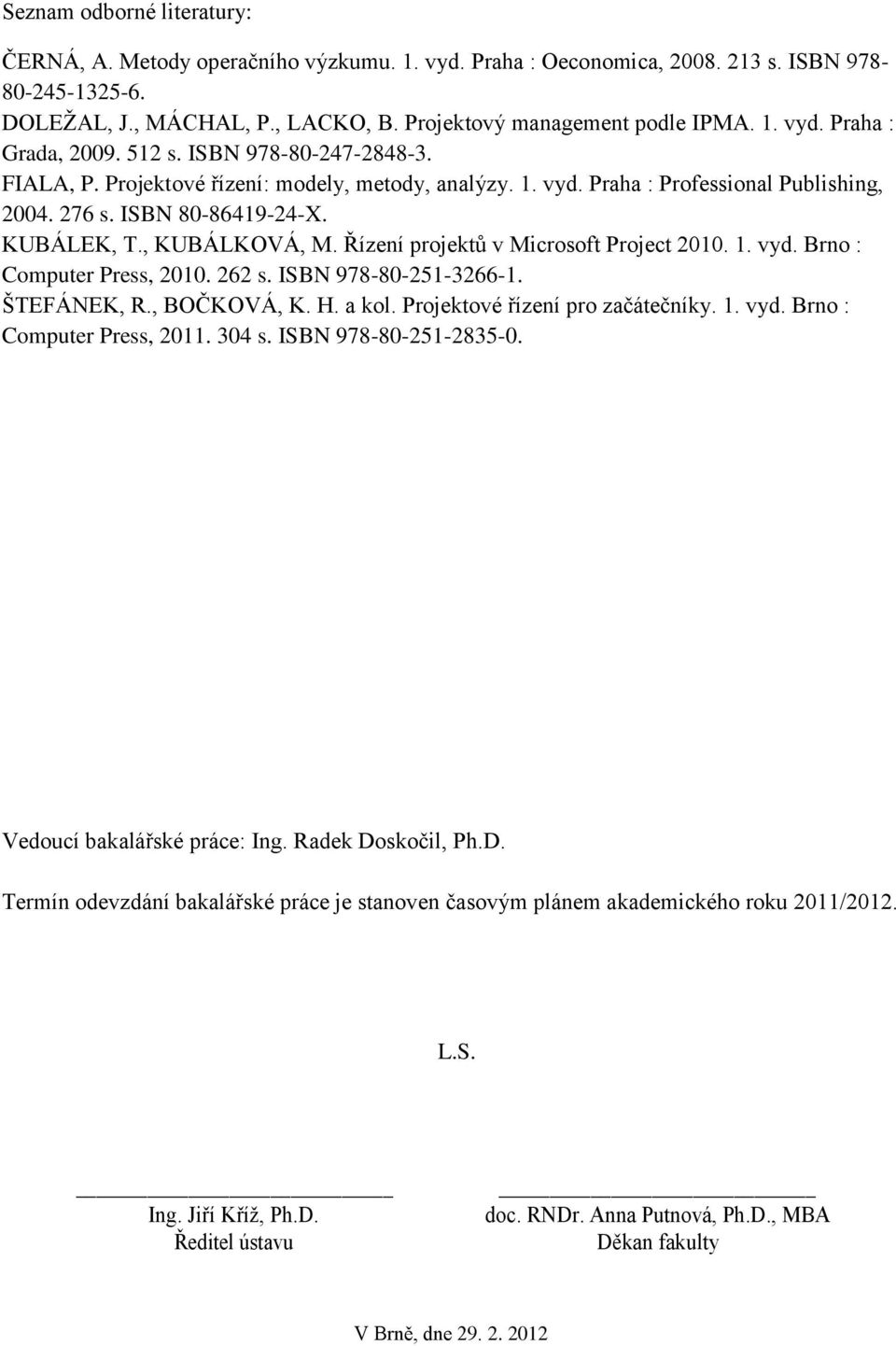 Řízení projektů v Microsoft Project 2010. 1. vyd. Brno : Computer Press, 2010. 262 s. ISBN 978-80-251-3266-1. ŠTEFÁNEK, R., BOČKOVÁ, K. H. a kol. Projektové řízení pro začátečníky. 1. vyd. Brno : Computer Press, 2011.