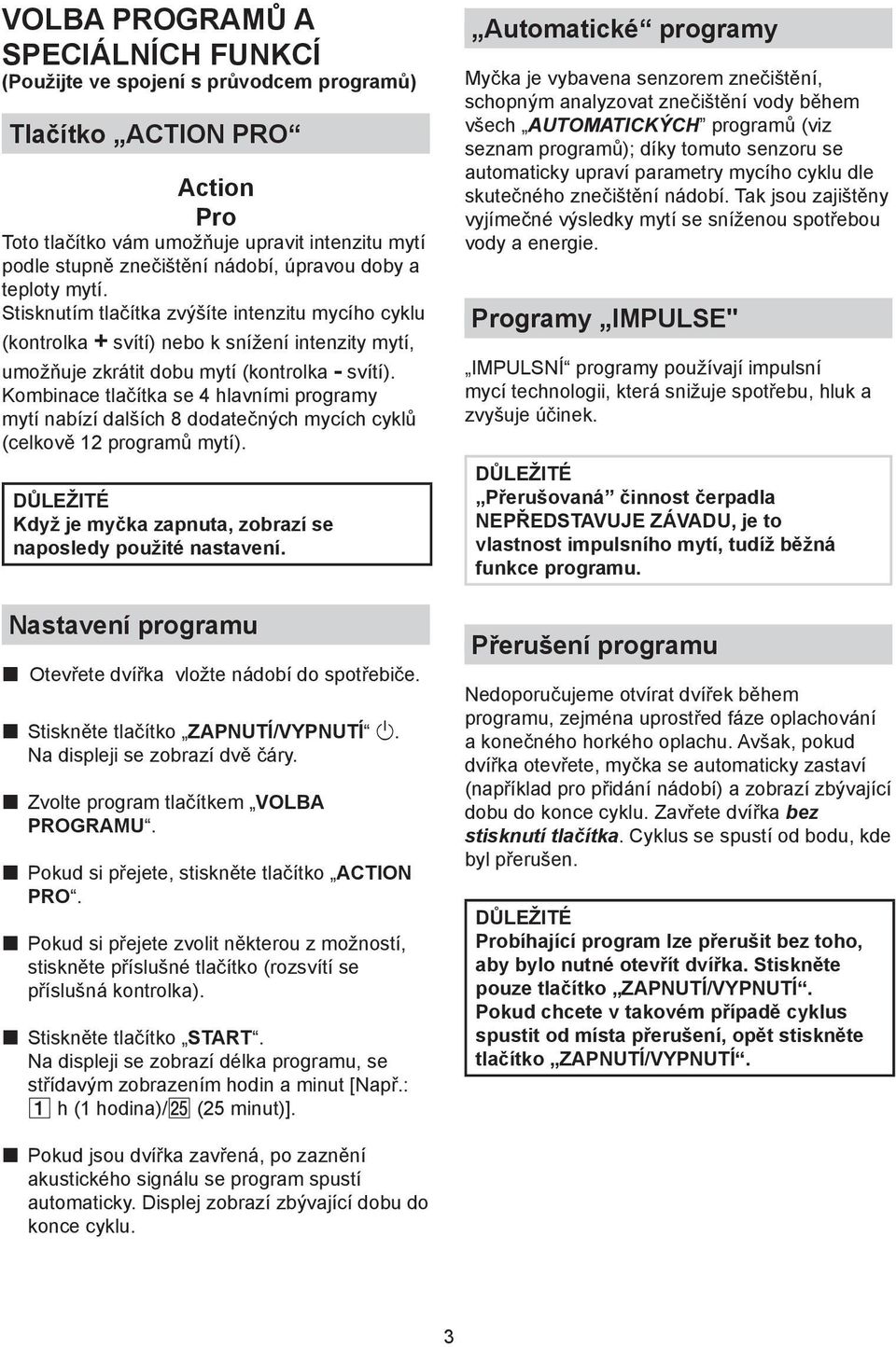 Kombinace tlačítka se 4 hlavními programy mytí nabízí dalších 8 dodatečných mycích cyklů (celkově 12 programů mytí). Když je myčka zapnuta, zobrazí se naposledy použité nastavení.