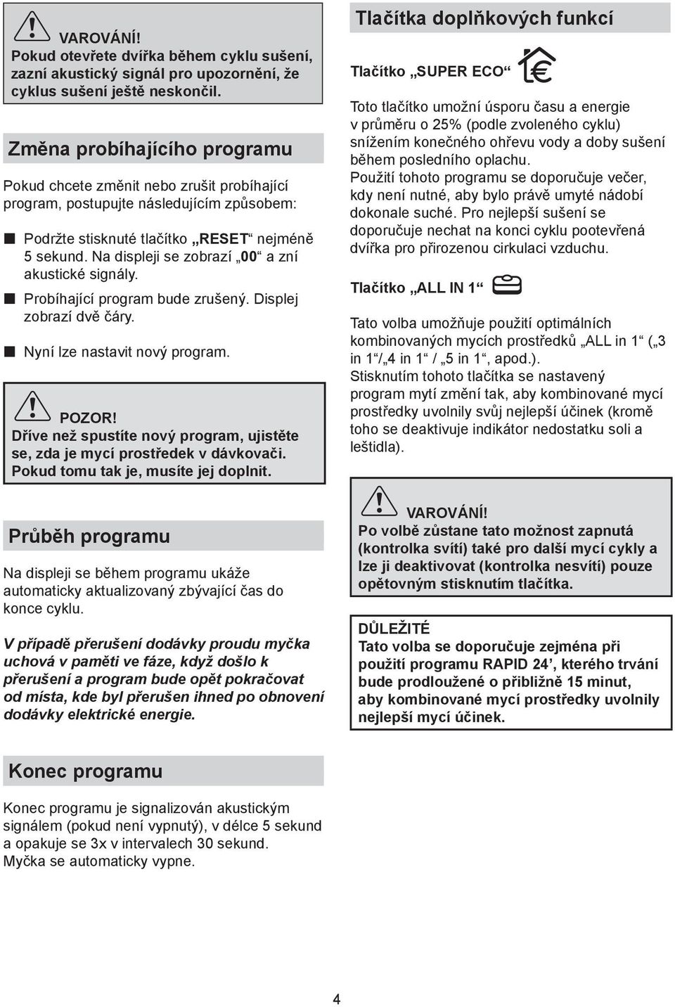 Na displeji se zobrazí 00 a zní akustické signály. p Probíhající program bude zrušený. Displej zobrazí dvě čáry. p Nyní lze nastavit nový program. POZOR!