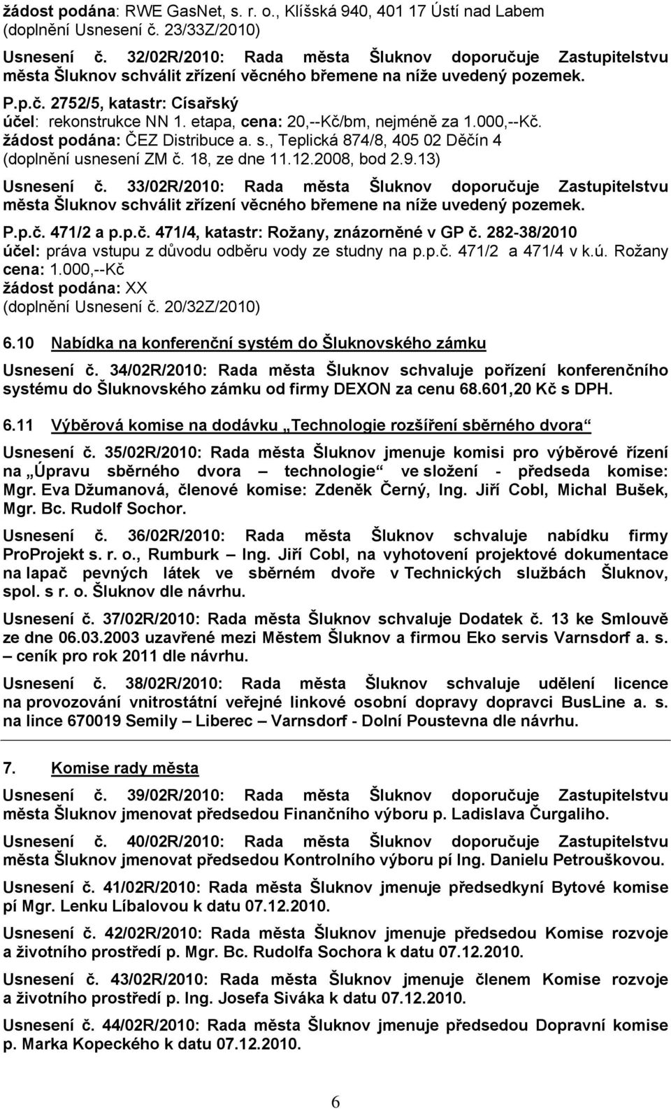 33/02R/2010: Rada města Šluknov doporučuje Zastupitelstvu P.p.č. 471/2 a p.p.č. 471/4, katastr: Rožany, znázorněné v GP č. 282-38/2010 účel: práva vstupu z důvodu odběru vody ze studny na p.p.č. 471/2 a 471/4 v k.