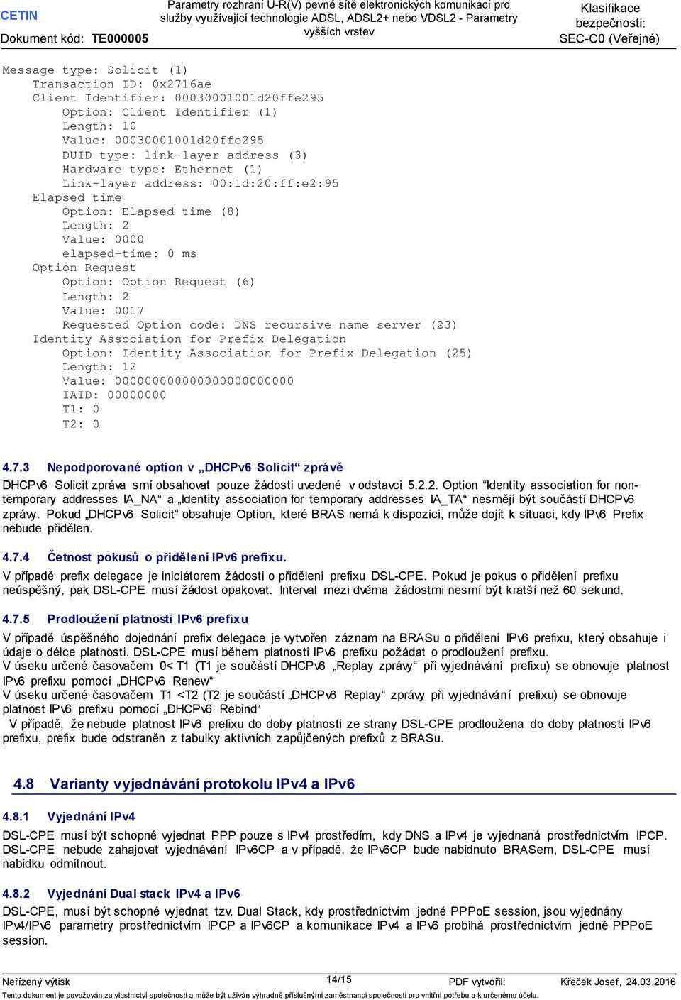 Value: 0017 Requested Option code: DNS recursive name server (23) Identity Association for Prefix Delegation Option: Identity Association for Prefix Delegation (25) Length: 12 Value: