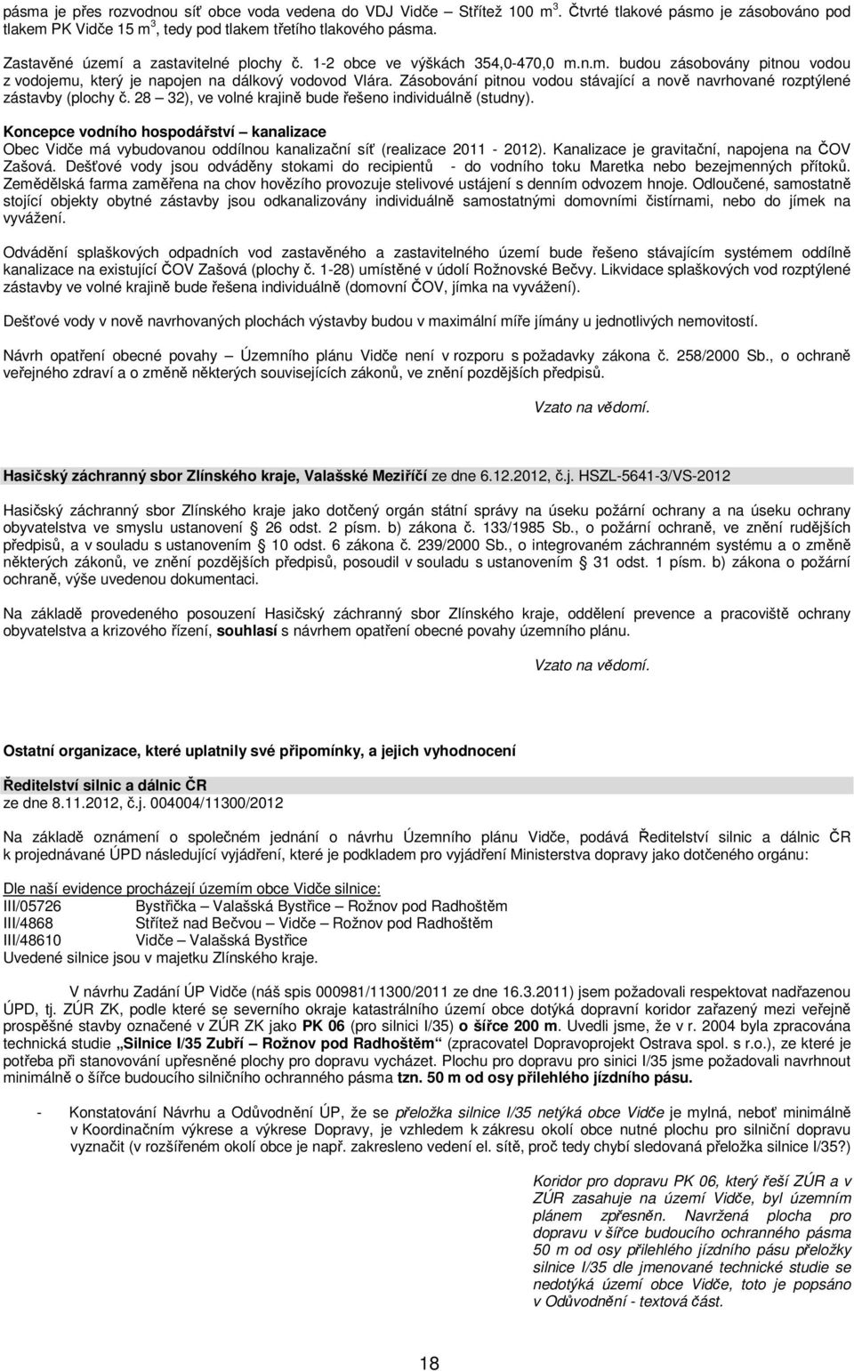 Zásobování pitnou vodou stávající a nově navrhované rozptýlené zástavby (plochy č. 28 32), ve volné krajině bude řešeno individuálně (studny).