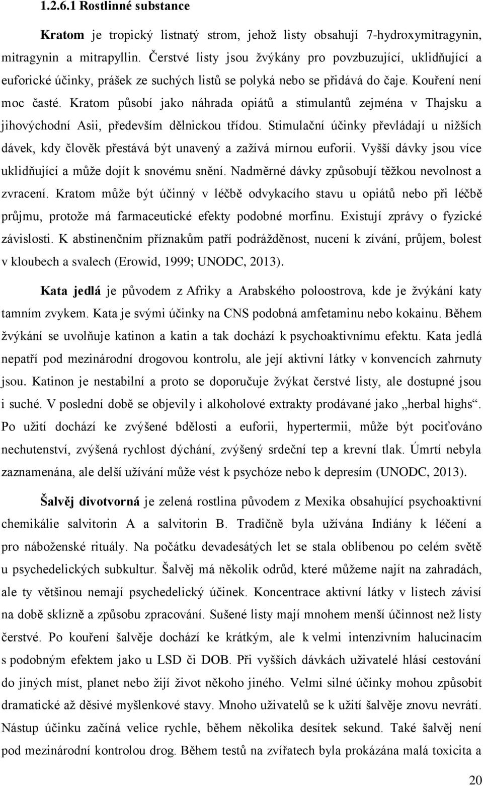 Kratom působí jako náhrada opiátů a stimulantů zejména v Thajsku a jihovýchodní Asii, především dělnickou třídou.