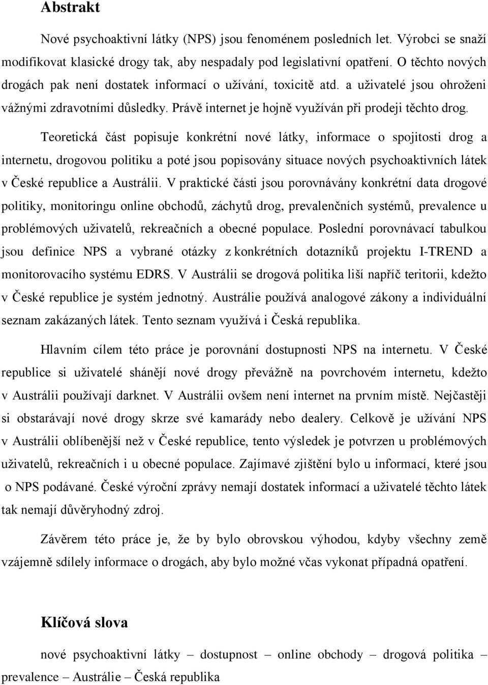 Teoretická část popisuje konkrétní nové látky, informace o spojitosti drog a internetu, drogovou politiku a poté jsou popisovány situace nových psychoaktivních látek v České republice a Austrálii.