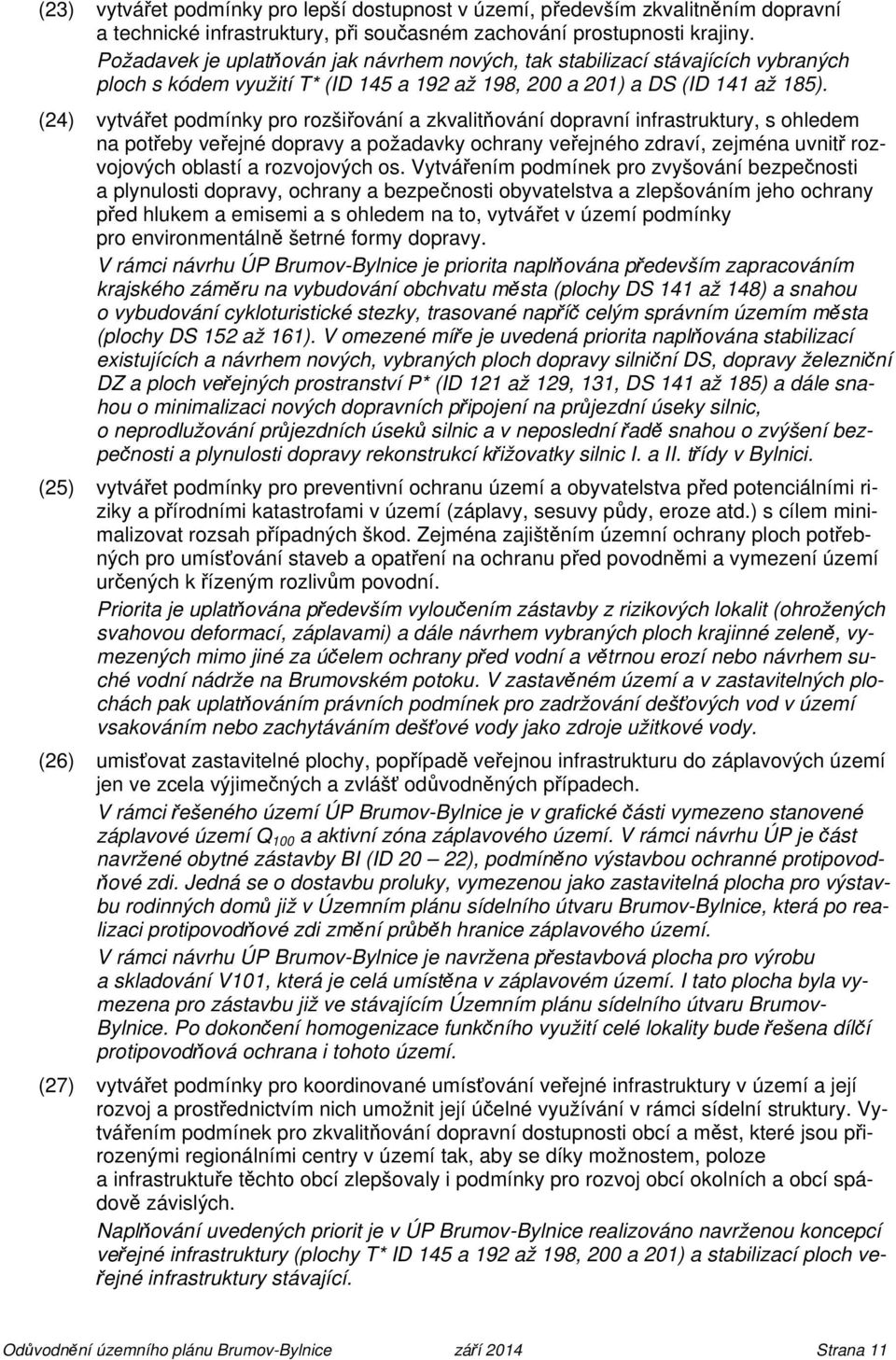 (24) vytvářet podmínky pro rozšiřování a zkvalitňování dopravní infrastruktury, s ohledem na potřeby veřejné dopravy a požadavky ochrany veřejného zdraví, zejména uvnitř rozvojových oblastí a