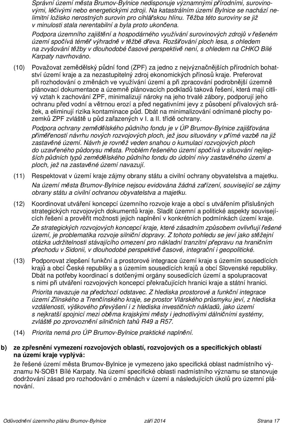 Podpora územního zajištění a hospodárného využívání surovinových zdrojů v řešeném území spočívá téměř výhradně v těžbě dřeva.