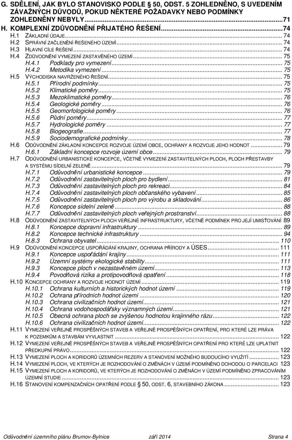 .. 75 H.5 VÝCHODISKA NAVRŽENÉHO ŘEŠENÍ... 75 H.5.1 Přírodní podmínky... 75 H.5.2 Klimatické poměry... 75 H.5.3 Mezoklimatické poměry... 76 H.5.4 Geologické poměry... 76 H.5.5 Geomorfologické poměry.