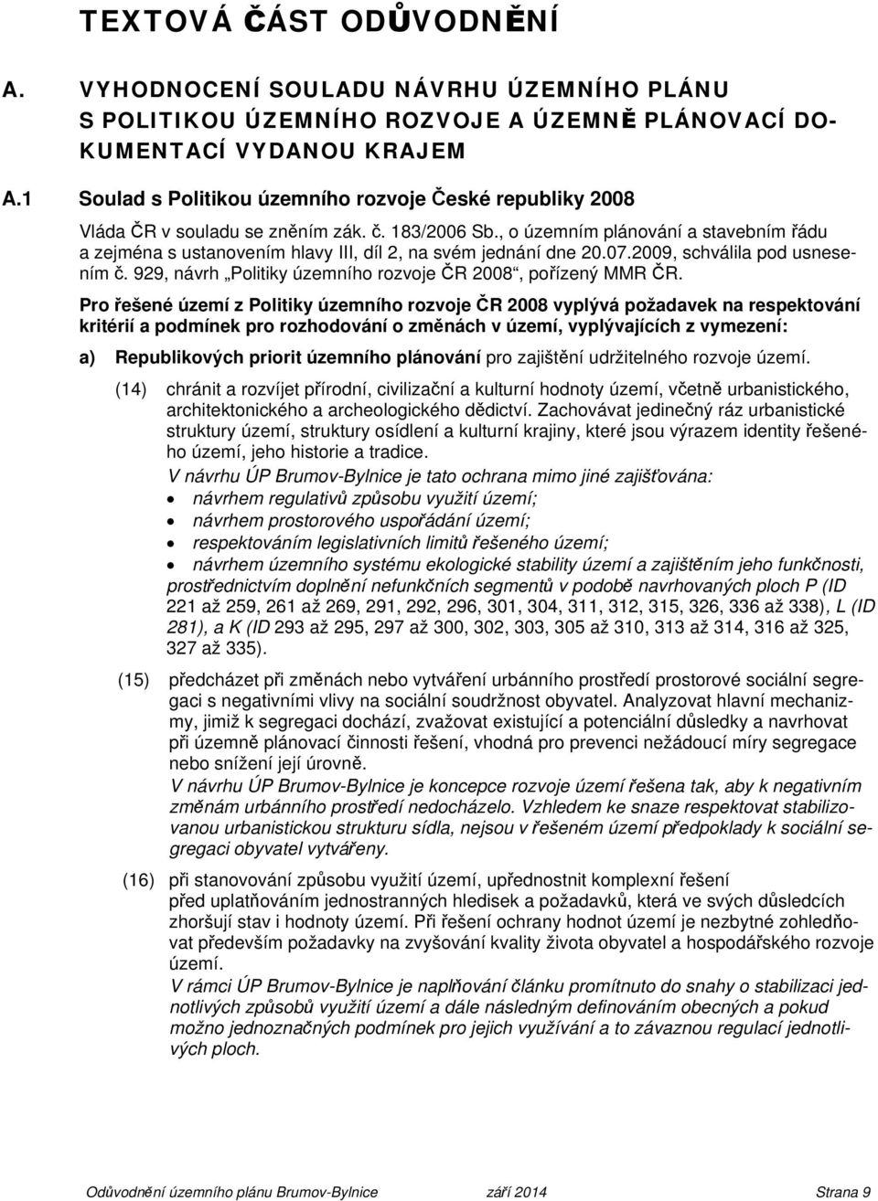 , o územním plánování a stavebním řádu a zejména s ustanovením hlavy III, díl 2, na svém jednání dne 20.07.2009, schválila pod usnesením č.