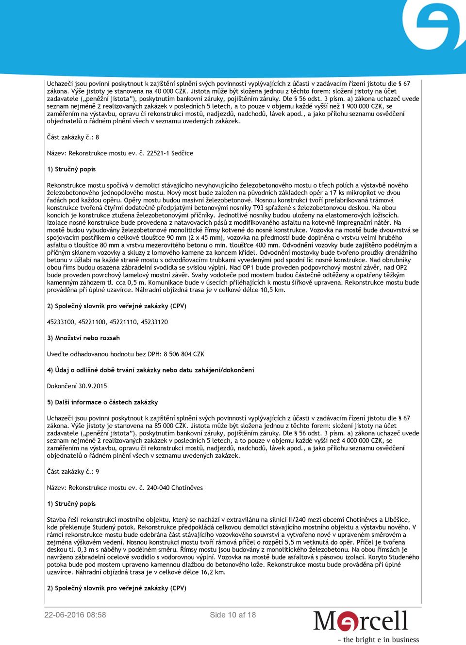 zakázky č.: 8 Název: Rekonstrukce mostu ev. č. 22521-1 Sedčice Rekonstrukce mostu spočívá v demolici stávajícího nevyhovujícího železobetonového mostu o třech polích a výstavbě nového železobetonového jednopólového mostu.