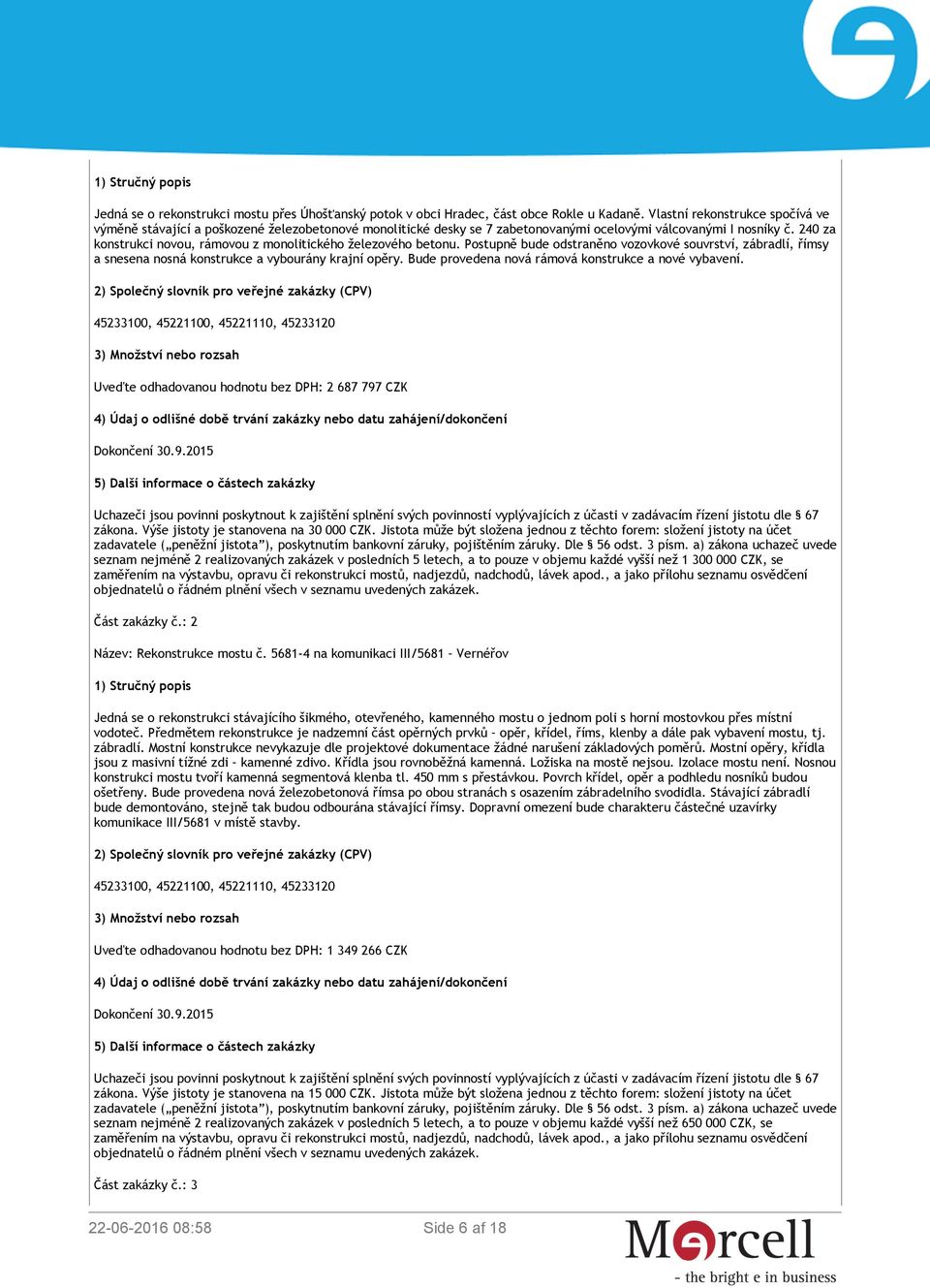 240 za konstrukci novou, rámovou z monolitického železového betonu. Postupně bude odstraněno vozovkové souvrství, zábradlí, římsy a snesena nosná konstrukce a vybourány krajní opěry.