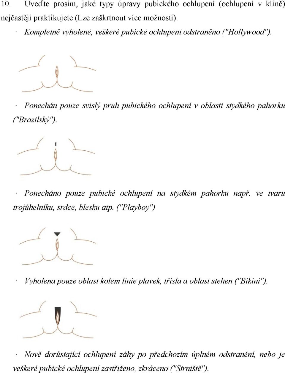 Ponechán pouze svislý pruh pubického ochlupení v oblasti stydkého pahorku ("Brazilský"). Ponecháno pouze pubické ochlupení na stydkém pahorku např.