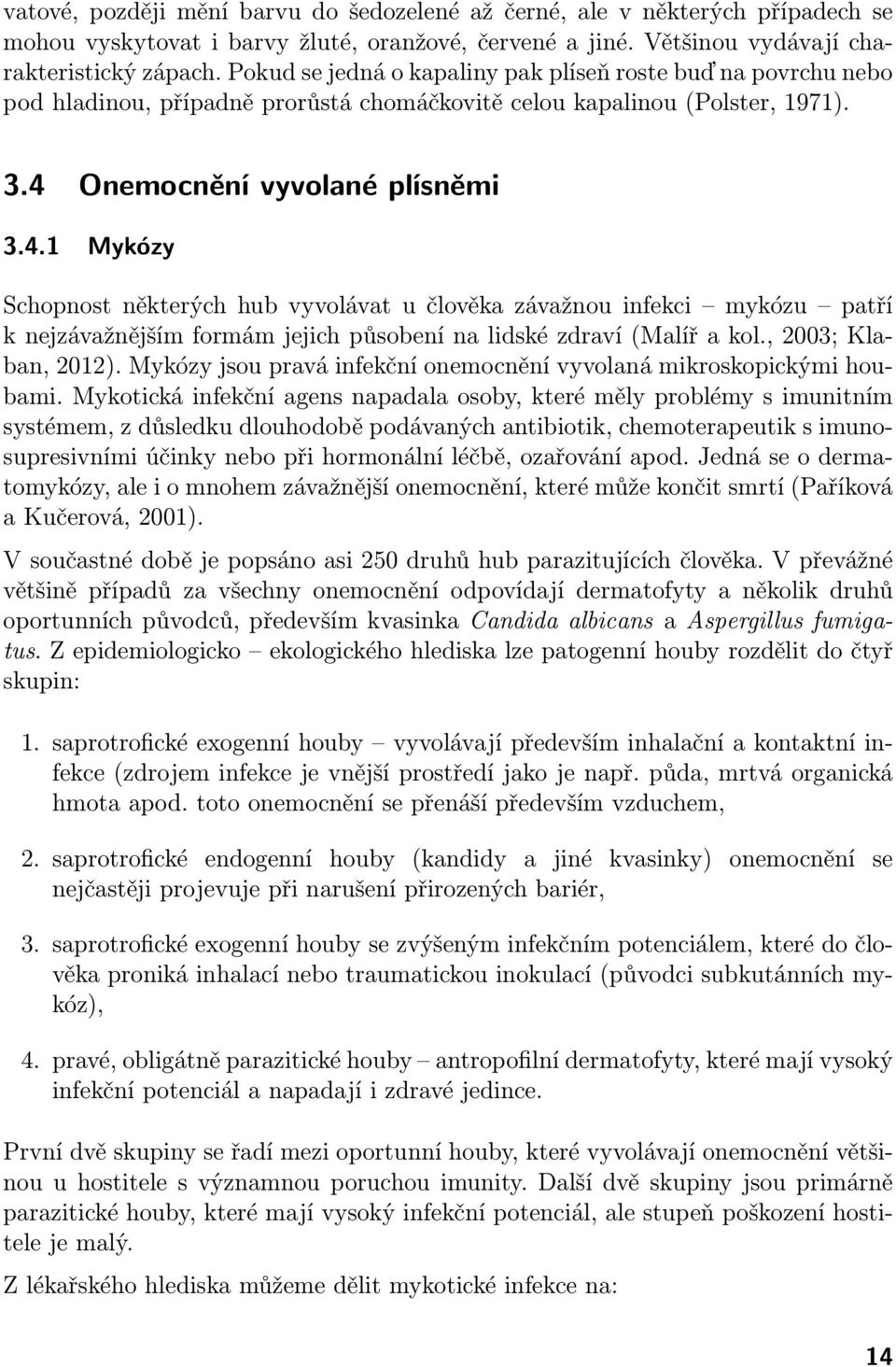 Onemocnění vyvolané plísněmi 3.4.1 Mykózy Schopnost některých hub vyvolávat u člověka závažnou infekci mykózu patří k nejzávažnějším formám jejich působení na lidské zdraví (Malíř a kol.