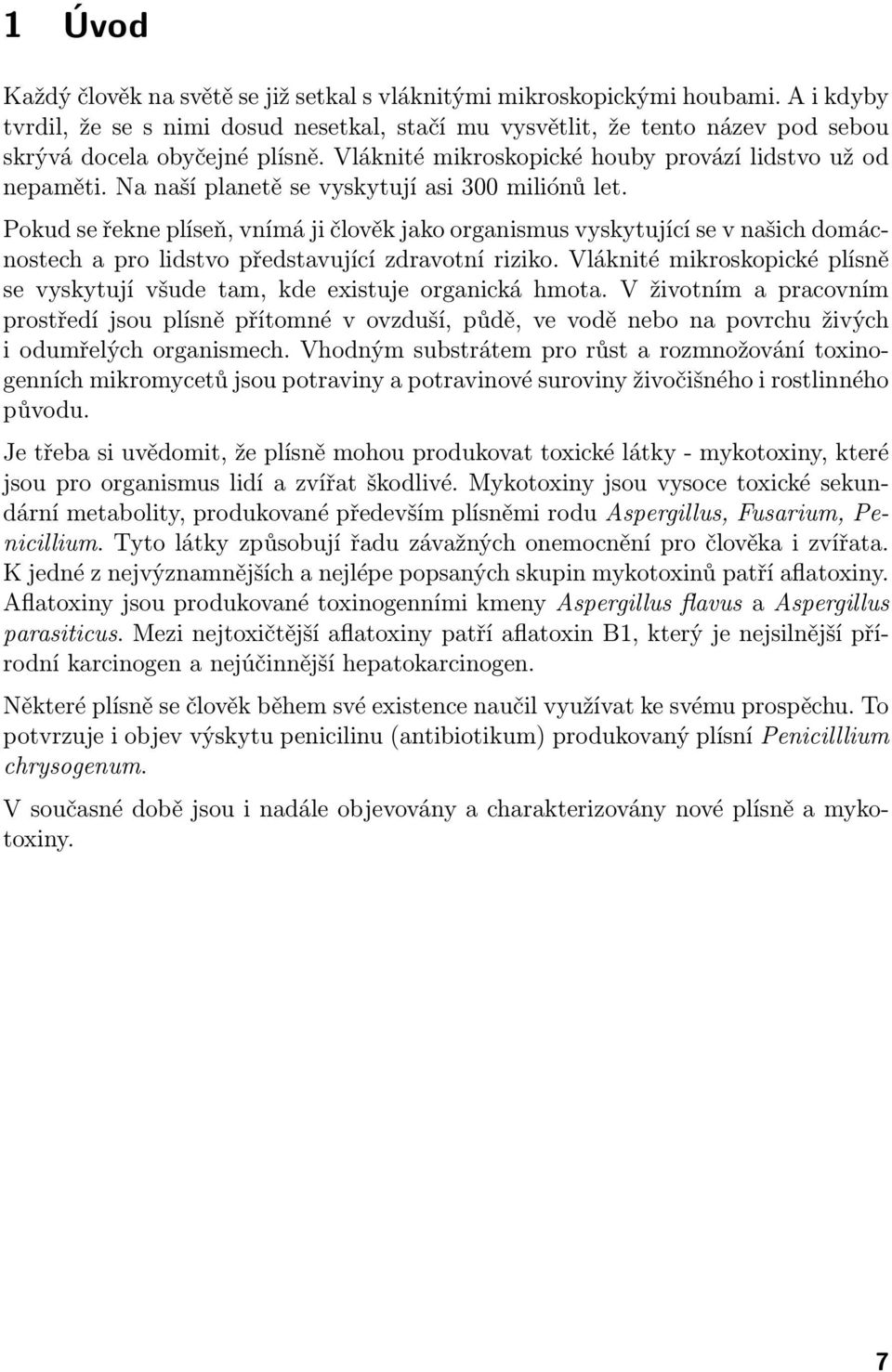 Na naší planetě se vyskytují asi 300 miliónů let. Pokud se řekne plíseň, vnímá ji člověk jako organismus vyskytující se v našich domácnostech a pro lidstvo představující zdravotní riziko.