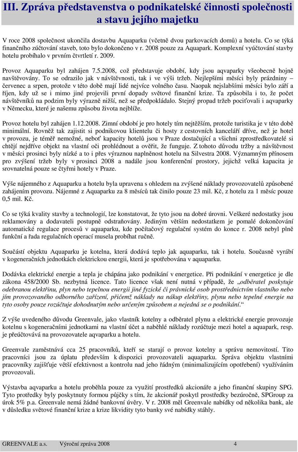 2008, což představuje období, kdy jsou aqvaparky všeobecně hojně navštěvovány. To se odrazilo jak v návštěvnosti, tak i ve výši tržeb.