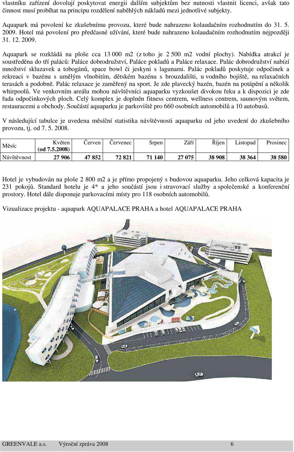 Hotel má povolení pro předčasné užívání, které bude nahrazeno kolaudačním rozhodnutím nejpozději 31. 12. 2009. Aquapark se rozkládá na ploše cca 13 000 m2 (z toho je 2 500 m2 vodní plochy).