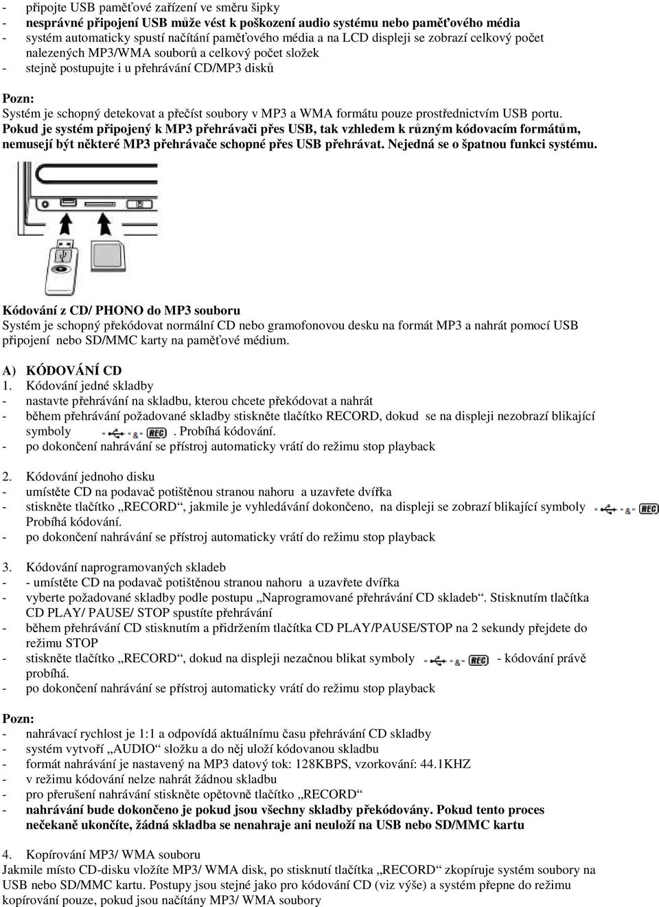 formátu pouze prostřednictvím USB portu. Pokud je systém připojený k MP3 přehrávači přes USB, tak vzhledem k různým kódovacím formátům, nemusejí být některé MP3 přehrávače schopné přes USB přehrávat.