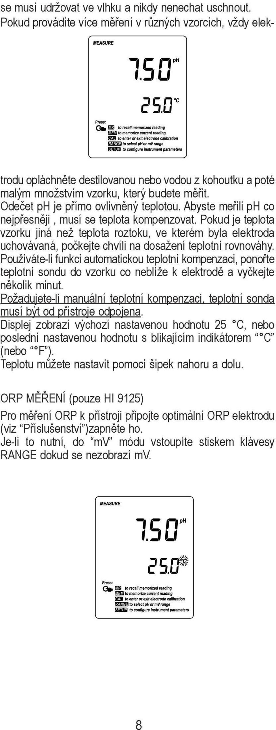 Abyste meřili ph co nejpřesněji, musí se teplota kompenzovat. Pokud je teplota vzorku jiná než teplota roztoku, ve kterém byla elektroda uchovávaná, počkejte chvíli na dosažení teplotní rovnováhy.