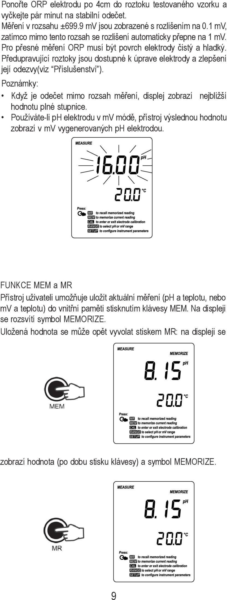 Předupravující roztoky jsou dostupné k úprave elektrody a zlepšení její odezvy(viz Příslušenství ). Poznámky: Když je odečet mimo rozsah měření, displej zobrazí nejbližší hodnotu plné stupnice.