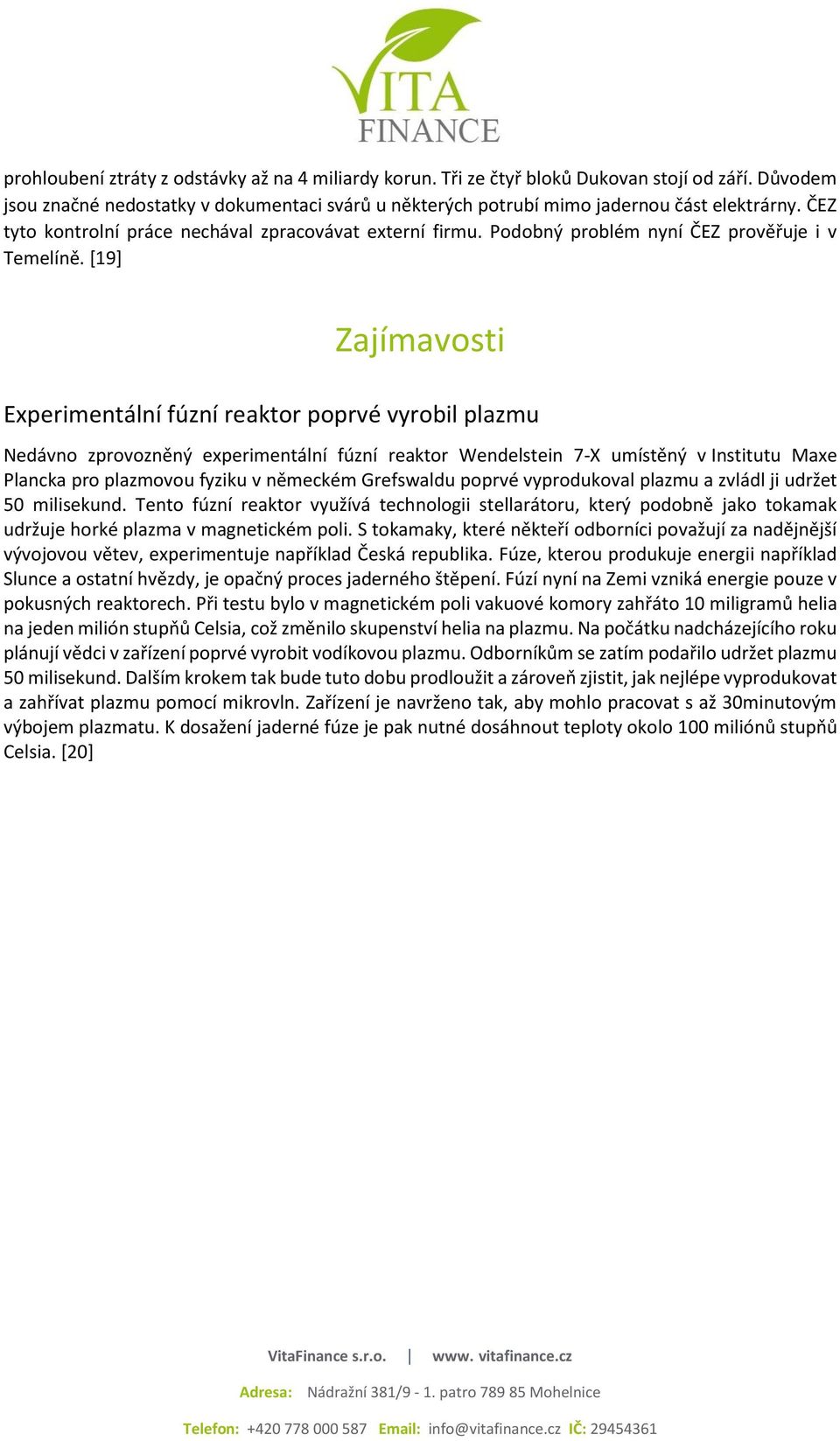 [19] Zajímavosti Experimentální fúzní reaktor poprvé vyrobil plazmu Nedávno zprovozněný experimentální fúzní reaktor Wendelstein 7-X umístěný v Institutu Maxe Plancka pro plazmovou fyziku v německém