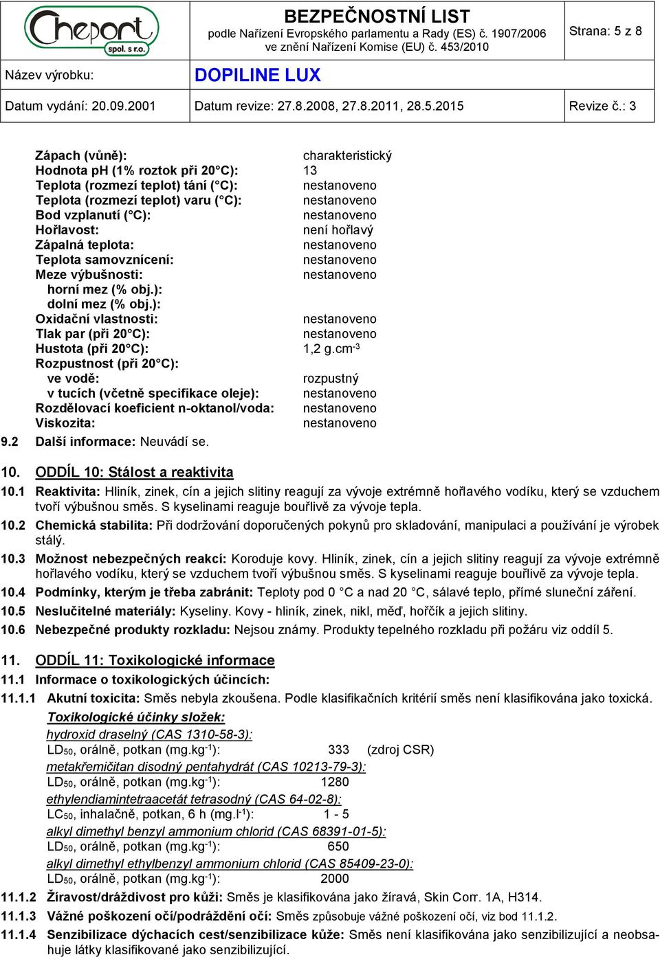 cm -3 Rozpustnost (při 20 C): ve vodě: rozpustný v tucích (včetně specifikace oleje): Rozdělovací koeficient n-oktanol/voda: Viskozita: 9.2 Další informace: Neuvádí se. 10.