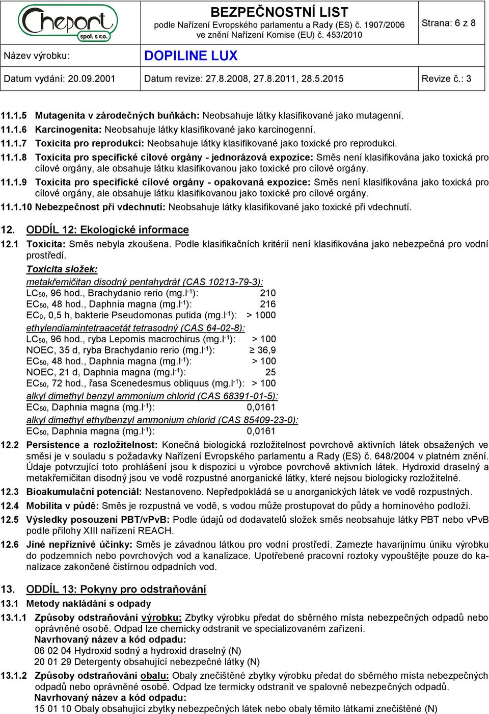 11.1.10 Nebezpečnost při vdechnutí: Neobsahuje látky klasifikované jako toxické při vdechnutí. 12. ODDÍL 12: Ekologické informace 12.1 Toxicita: Směs nebyla zkoušena.