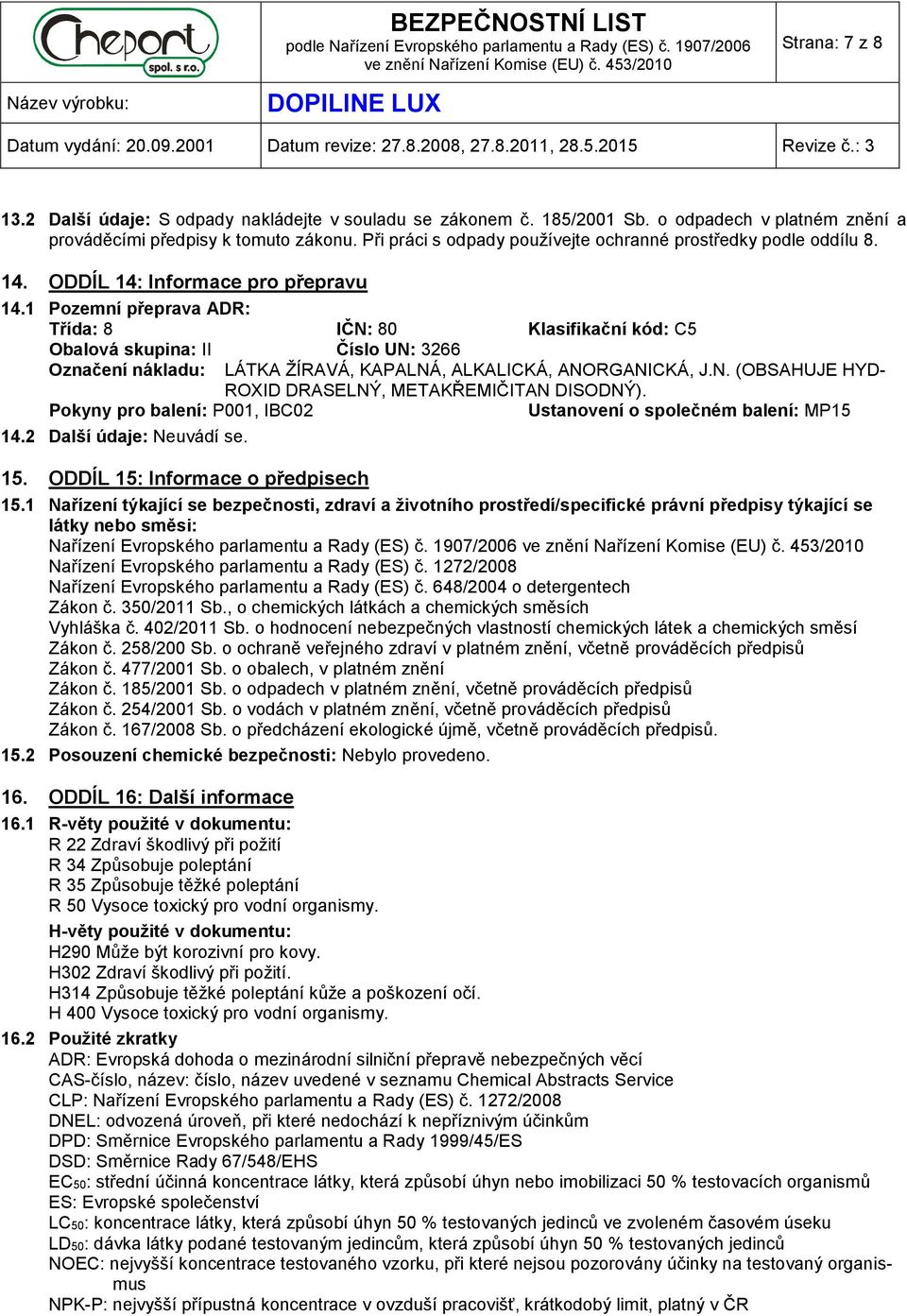 1 Pozemní přeprava ADR: Třída: 8 IČN: 80 Klasifikační kód: C5 Obalová skupina: II Číslo UN: 3266 Označení nákladu: LÁTKA ŽÍRAVÁ, KAPALNÁ, ALKALICKÁ, ANORGANICKÁ, J.N. (OBSAHUJE HYD- ROXID DRASELNÝ, METAKŘEMIČITAN DISODNÝ).