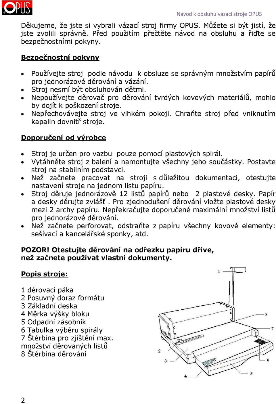 Nepoužívejte děrovač pro děrování tvrdých kovových materiálů, mohlo by dojít k poškození stroje. Nepřechovávejte stroj ve vlhkém pokoji. Chraňte stroj před vniknutím kapalin dovnitř stroje.