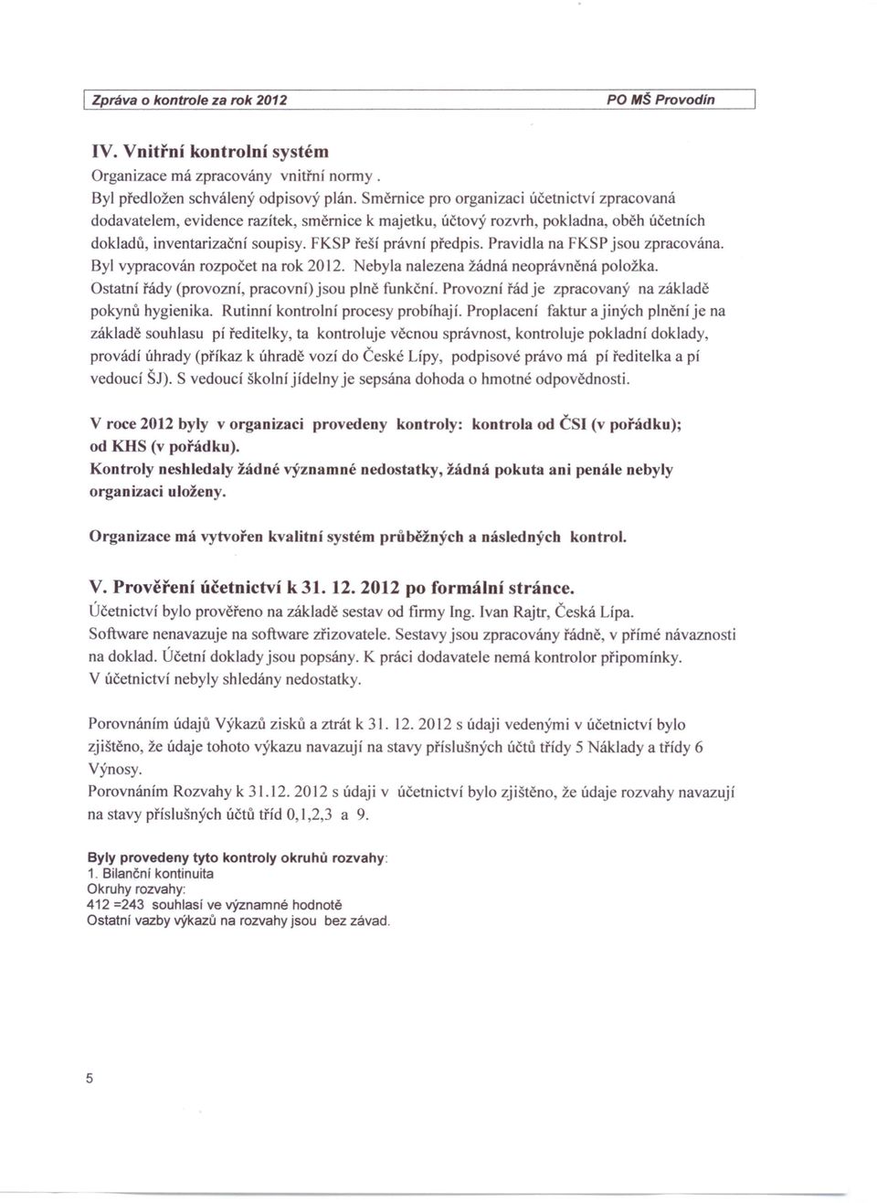 Pravidla na FKSP jsou zpracována. Byl vypracován rozpočet na rok 2012. Nebyla nalezena žádná neoprávněná položka. Ostatní řády (provozní, pracovní) jsou plně funkční.