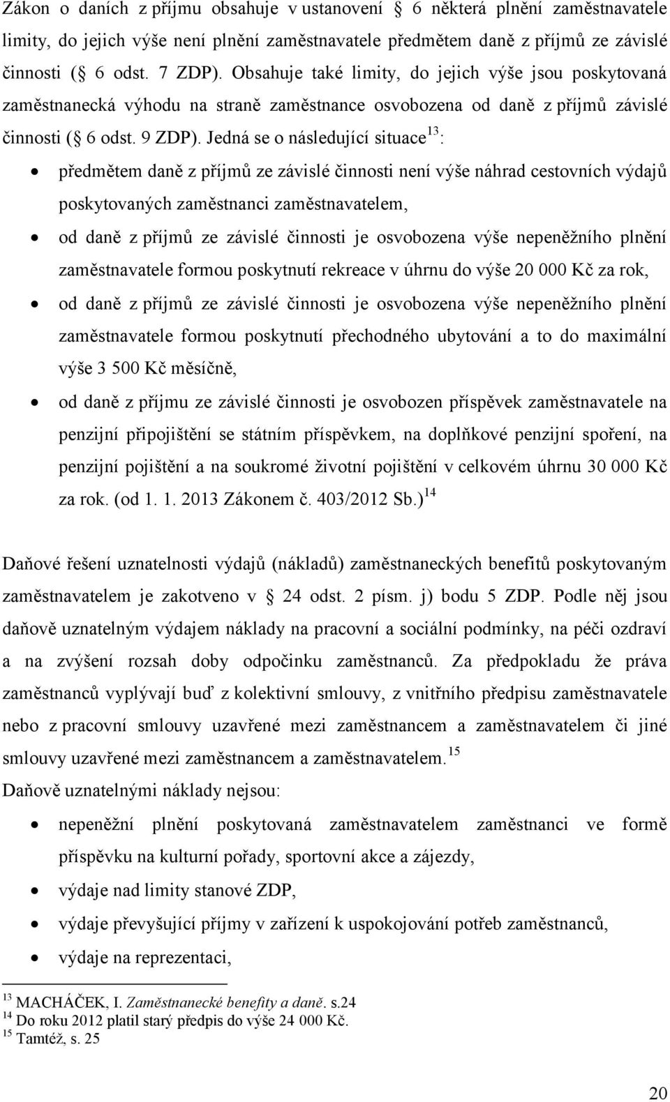 Jedná se o následující situace 13 : předmětem daně z příjmů ze závislé činnosti není výše náhrad cestovních výdajů poskytovaných zaměstnanci zaměstnavatelem, od daně z příjmů ze závislé činnosti je