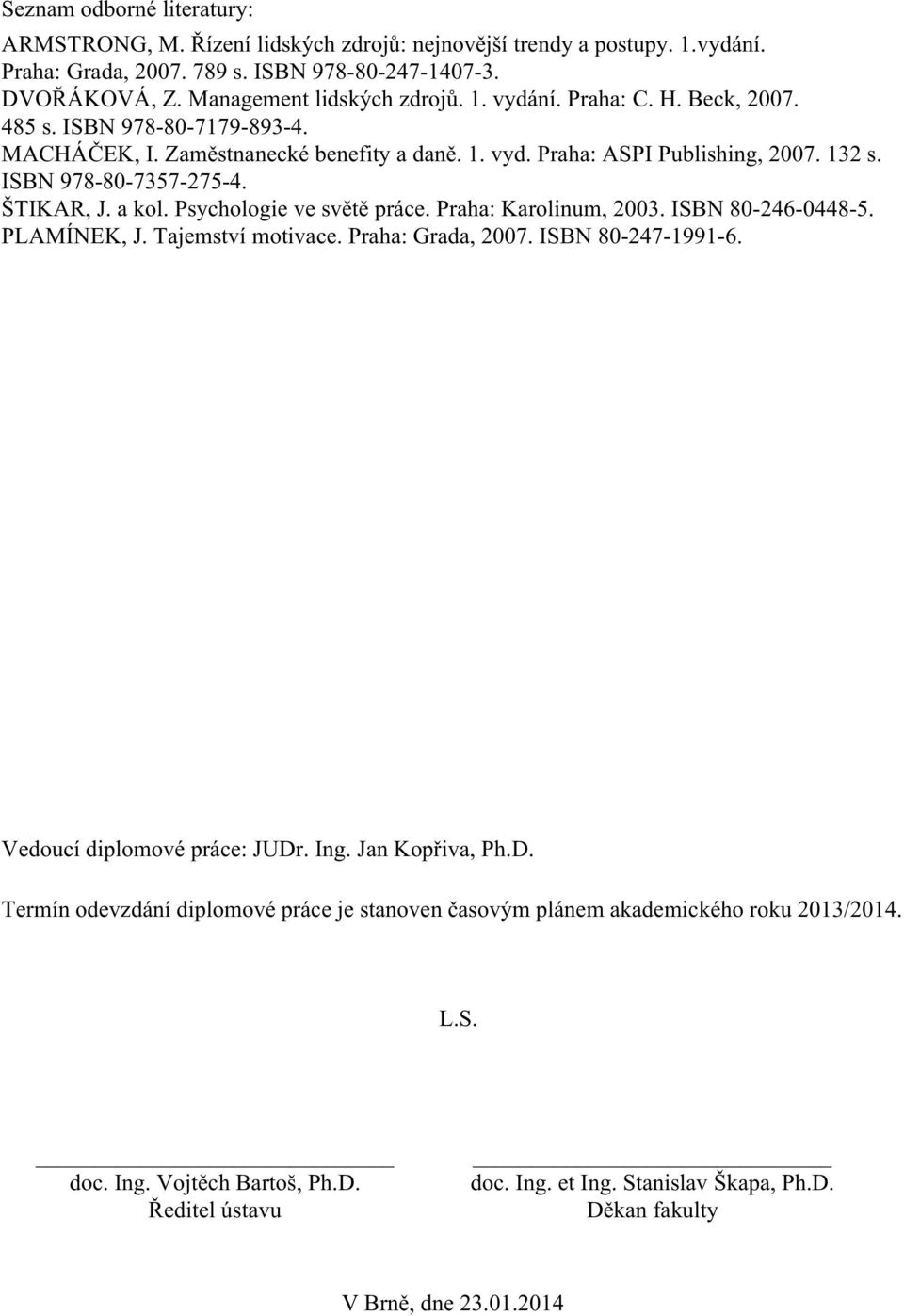 Psychologie ve světě práce. Praha: Karolinum, 2003. ISBN 80-246-0448-5. PLAMÍNEK, J. Tajemství motivace. Praha: Grada, 2007. ISBN 80-247-1991-6. Vedoucí diplomové práce: JUDr