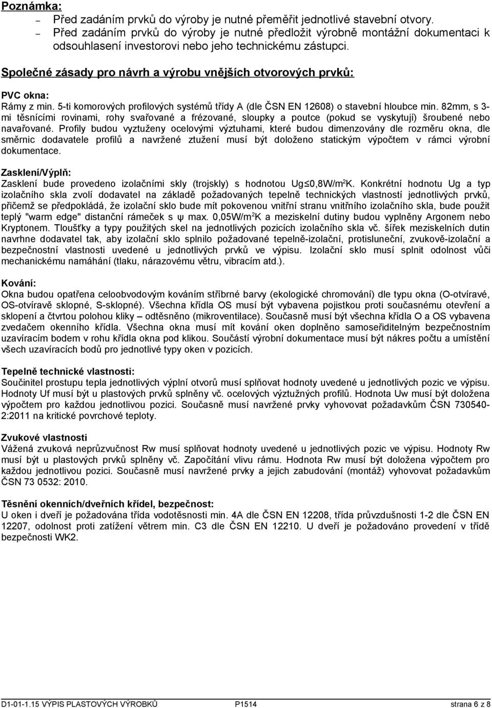 Společné zásady pro návrh a výrobu vnějších otvorových prvků: PVC okna: Rámy z min. 5-ti komorových profilových systémů třídy A (dle ČSN EN 12608) o stavební hloubce min.