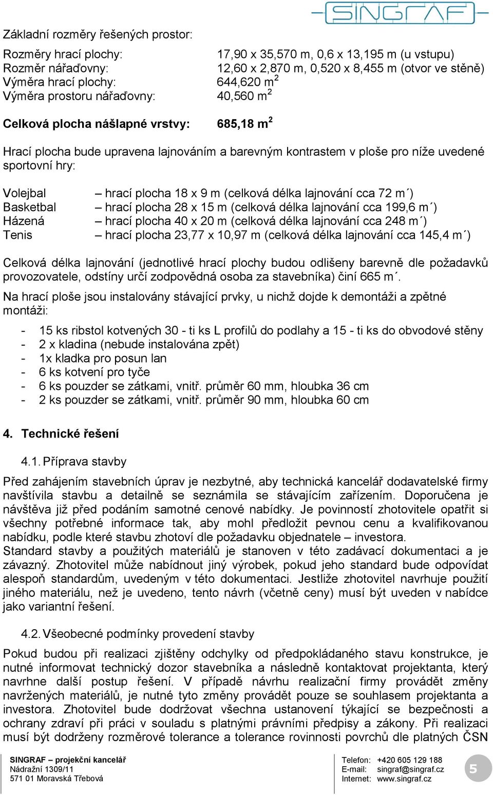 Basketbal Házená Tenis hrací plocha 18 x 9 m (celková délka lajnování cca 72 m ) hrací plocha 28 x 15 m (celková délka lajnování cca 199,6 m ) hrací plocha 40 x 20 m (celková délka lajnování cca 248