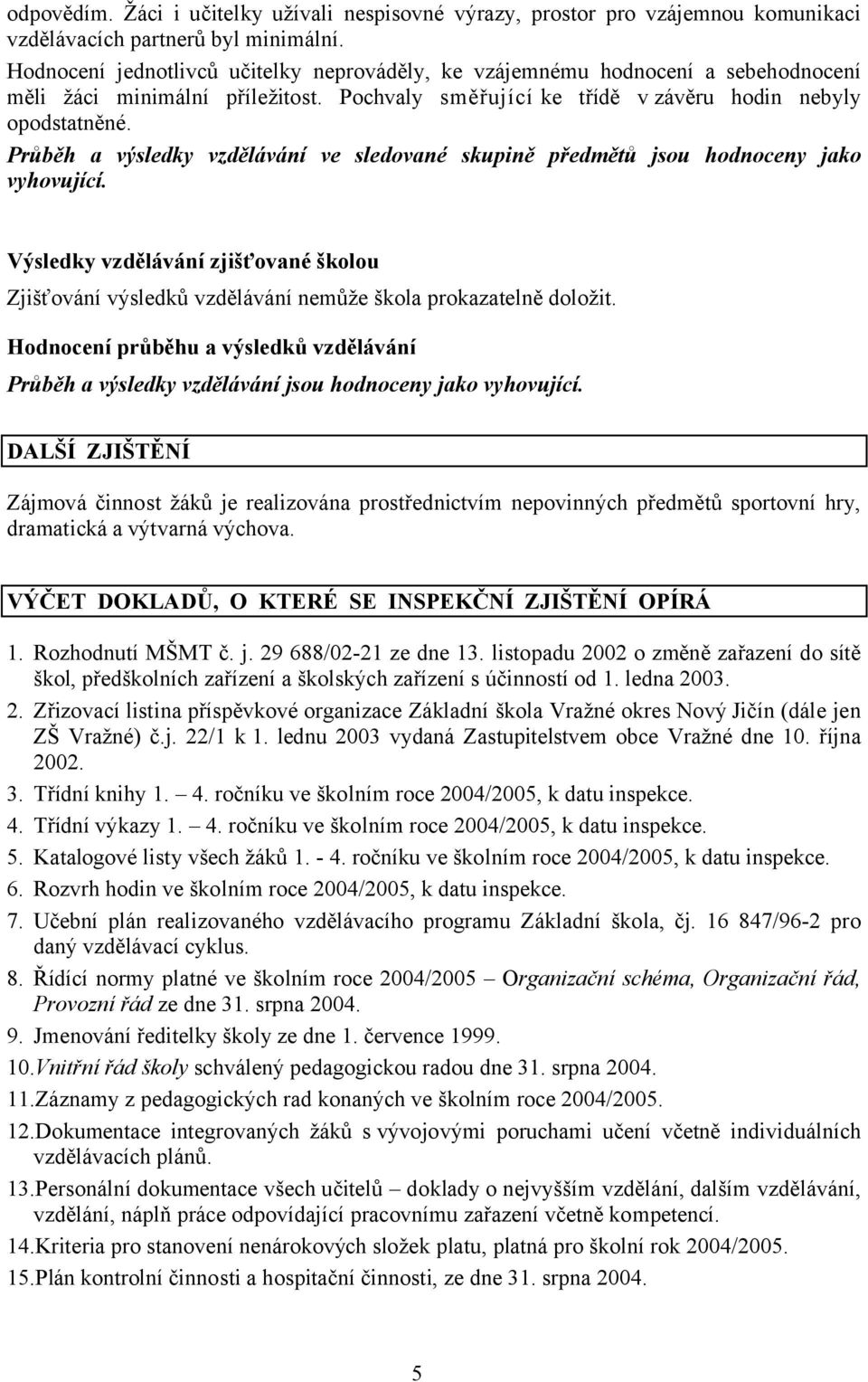 Průběh a výsledky vzdělávání ve sledované skupině předmětů jsou hodnoceny jako vyhovující. Výsledky vzdělávání zjišťované školou Zjišťování výsledků vzdělávání nemůže škola prokazatelně doložit.