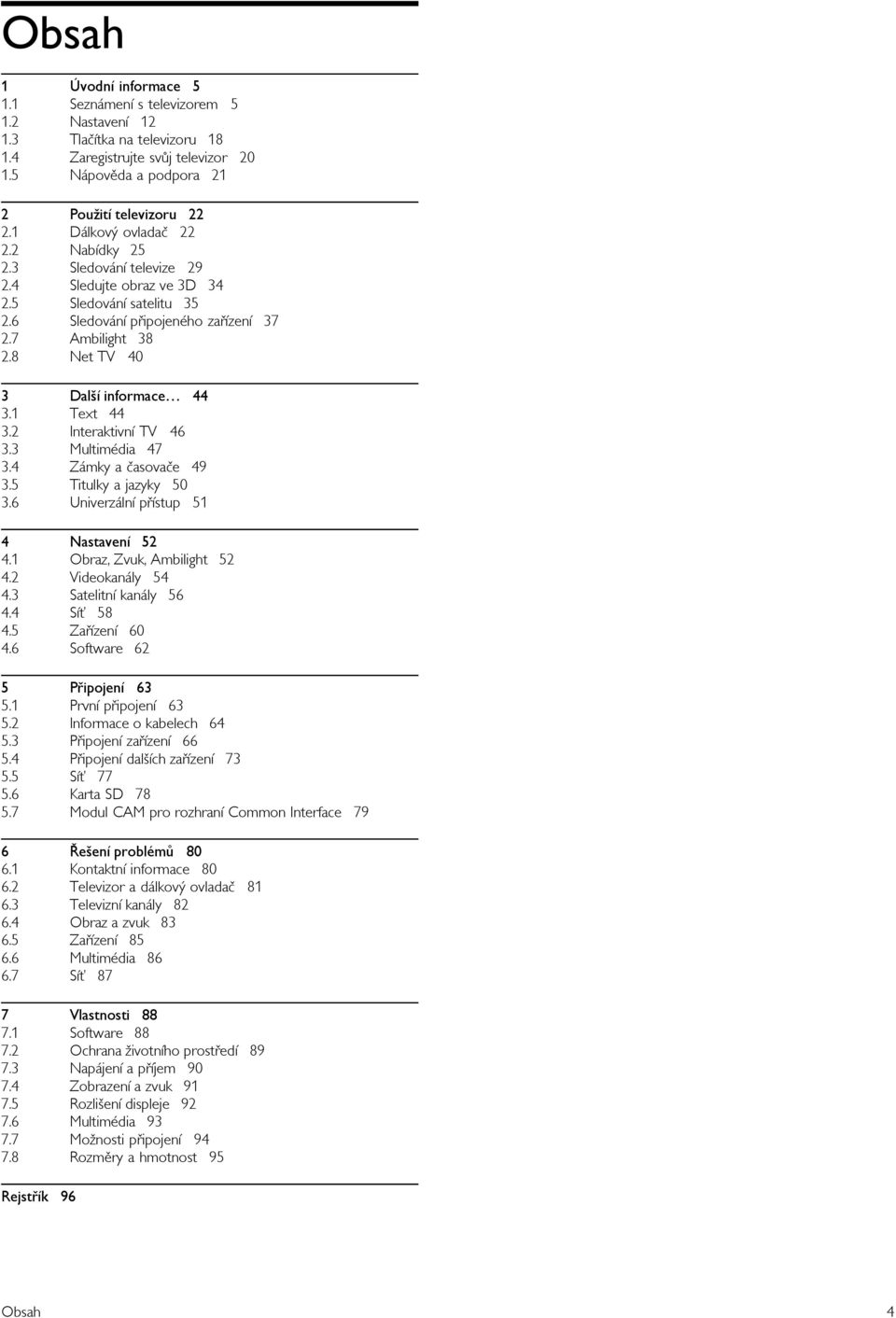 22 Nabídky 25 Sledování televize 29 Sledujte obraz ve 3D 34 Sledování satelitu 35 Sledování p%ipojeného za%ízení 37 Ambilight 38 Net TV 40 Dal"í informace 44 Text 44 Interaktivní TV 46 Multimédia 47