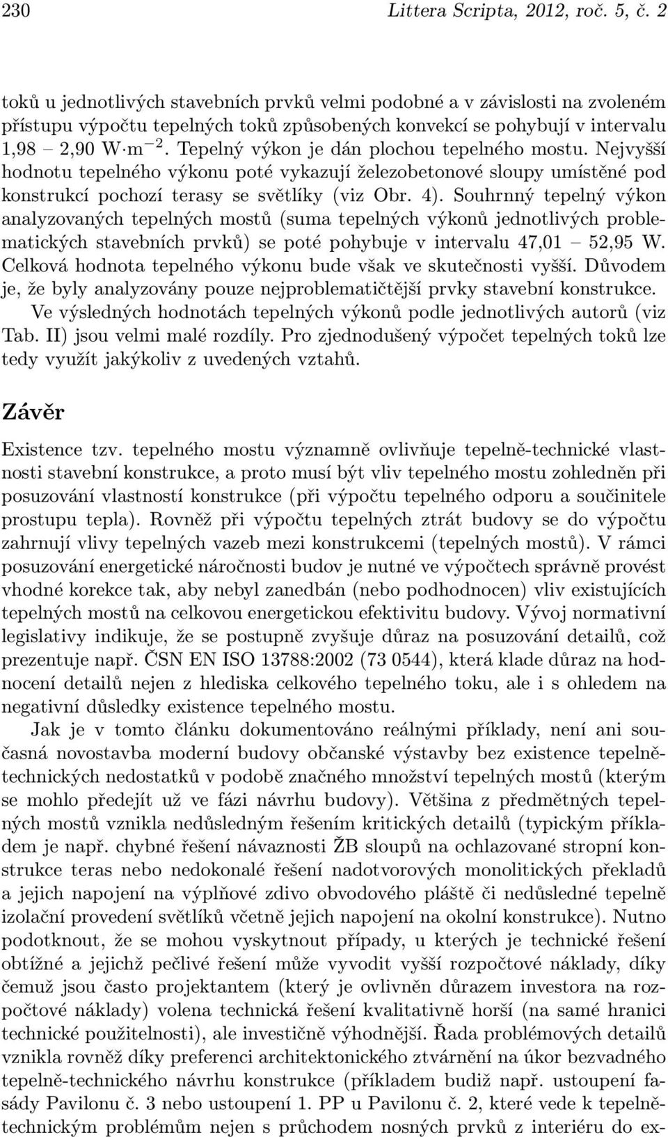 Tepelný výkon je dán plochou tepelného mostu. Nejvyšší hodnotu tepelného výkonu poté vykazují železobetonové sloupy umístěné pod konstrukcí pochozí terasy se světlíky (viz Obr. 4).