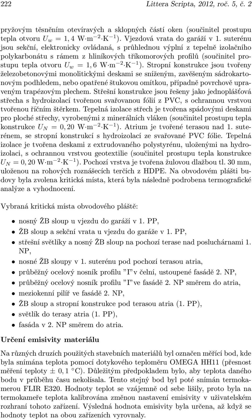 ). Stropní konstrukce jsou tvořeny železobetonovými monolitickými deskami se sníženým, zavěšeným sádrokartonovým podhledem, nebo opatřené štukovou omítkou, případně povrchově upraveným trapézovým