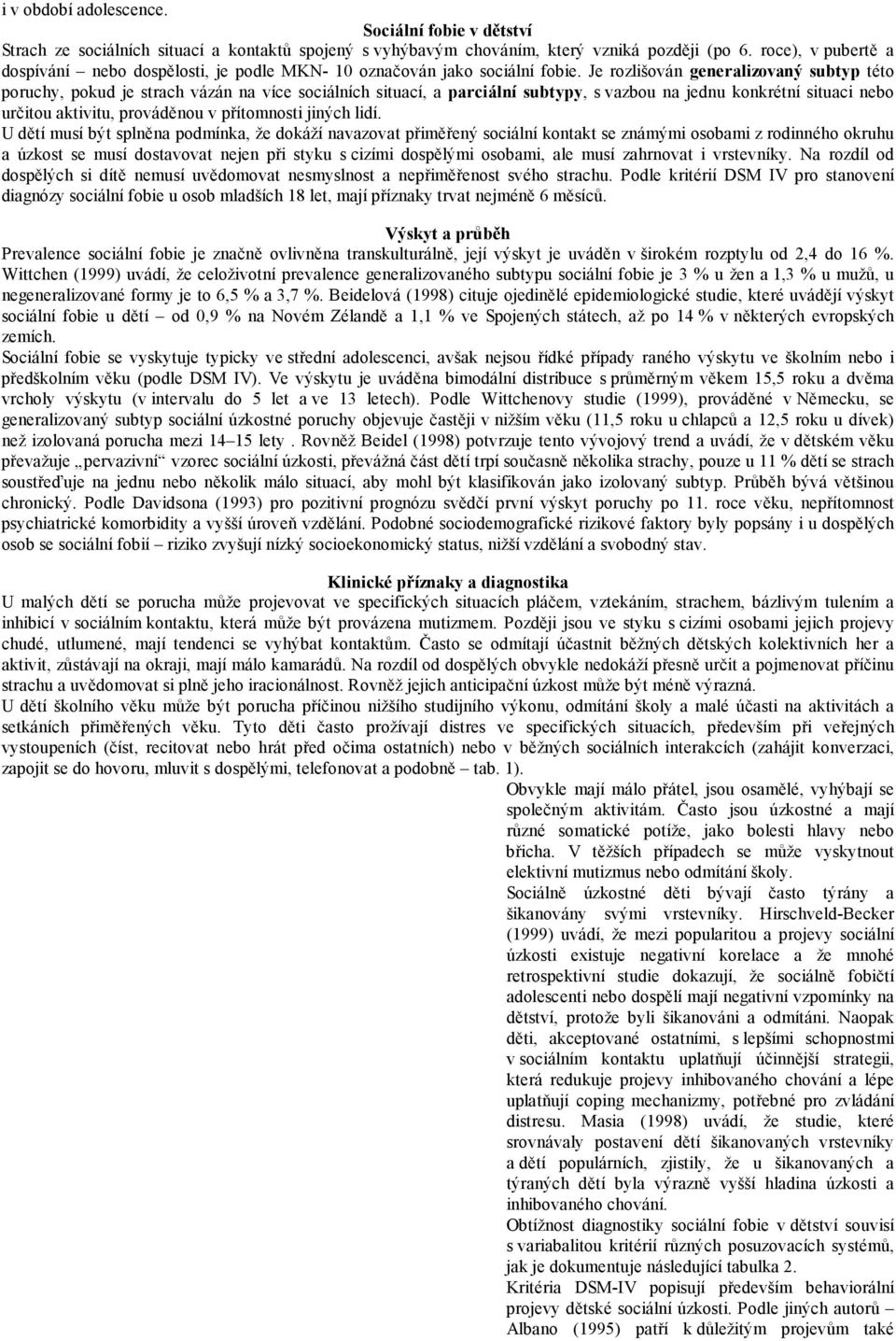 Je rozlišován generalizovaný subtyp této poruchy, pokud je strach vázán na více sociálních situací, a parciální subtypy, s vazbou na jednu konkrétní situaci nebo určitou aktivitu, prováděnou v