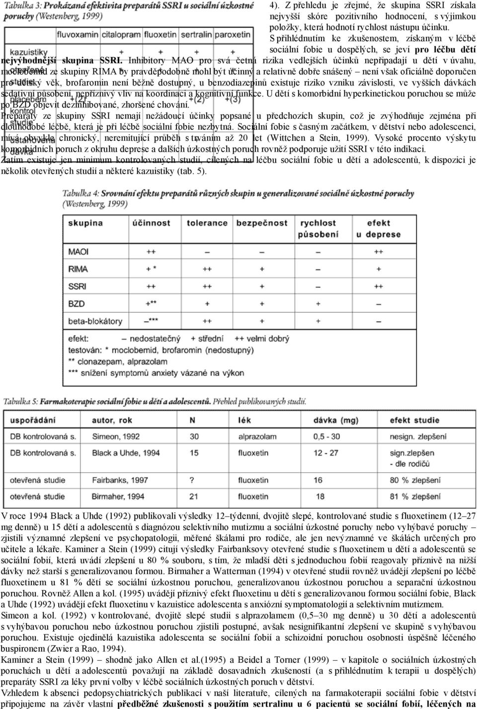 Inhibitory MAO pro svá četná rizika vedlejších účinků nepřipadají u dětí v úvahu, moclobemid ze skupiny RIMA by pravděpodobně mohl být účinný a relativně dobře snášený není však oficiálně doporučen