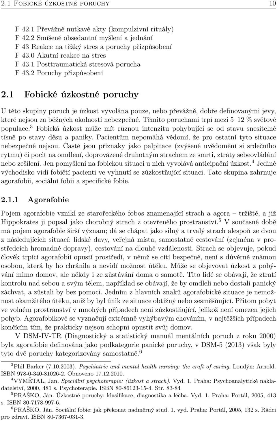 1 Fobické úzkostné poruchy U této skupiny poruch je úzkost vyvolána pouze, nebo převážně, dobře definovanými jevy, které nejsou za běžných okolností nebezpečné.