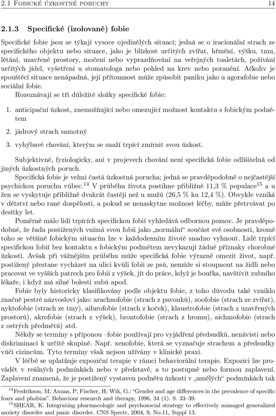 poranění. Ačkoliv je spouštěcí situace nenápadná, její přítomnost může způsobit paniku jako u agorafobie nebo sociální fobie. Rozeznávají se tři důležité složky specifické fobie: 1.