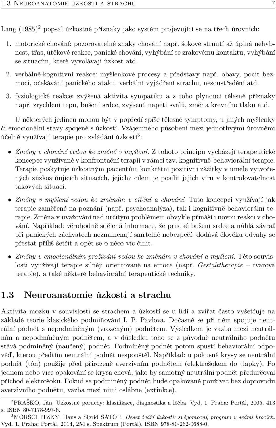 verbálně-kognitivní reakce: myšlenkové procesy a představy např. obavy, pocit bezmoci, očekávání panického ataku, verbální vyjádření strachu, nesoustředění atd. 3.