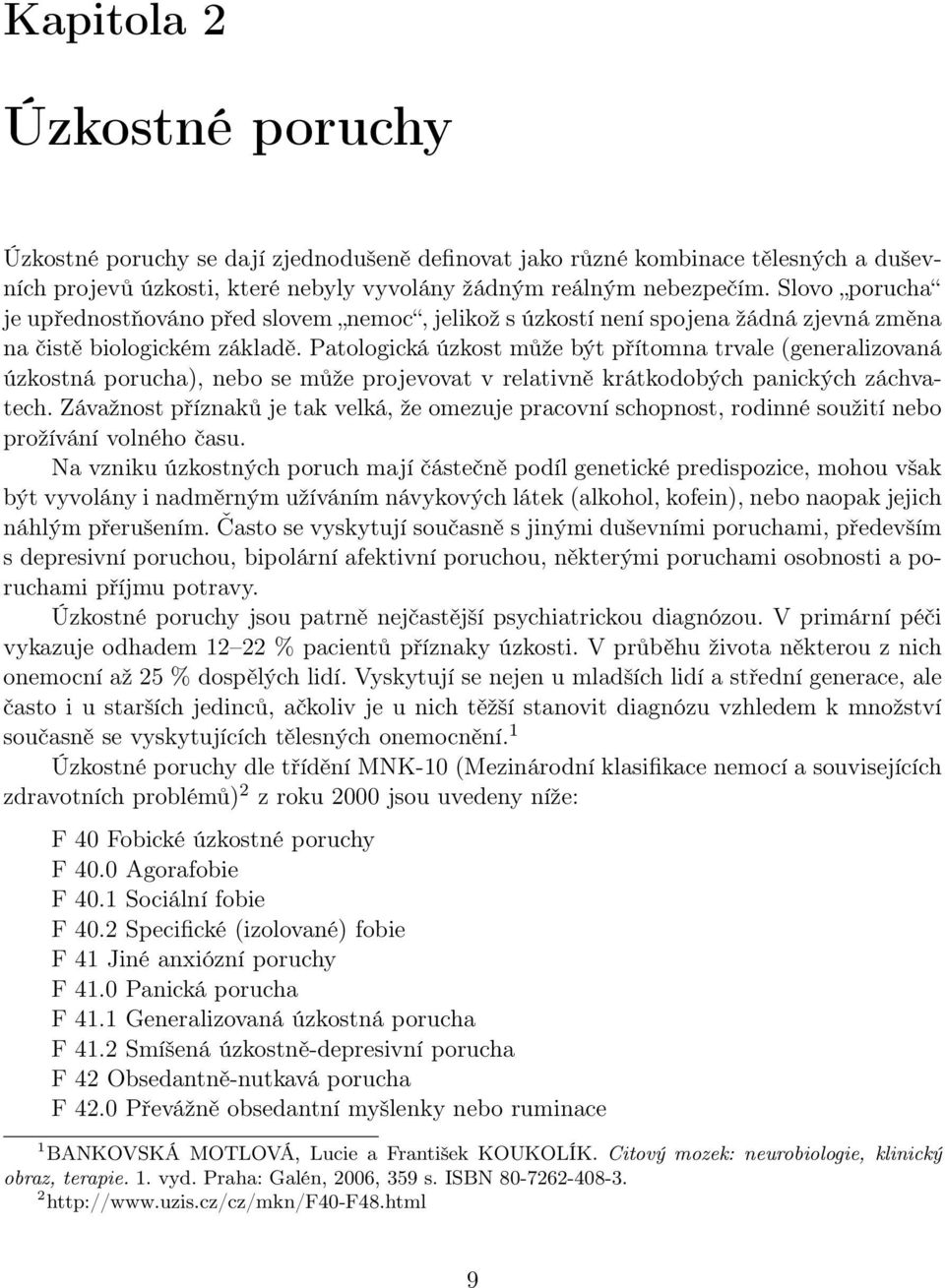 Patologická úzkost může být přítomna trvale (generalizovaná úzkostná porucha), nebo se může projevovat v relativně krátkodobých panických záchvatech.