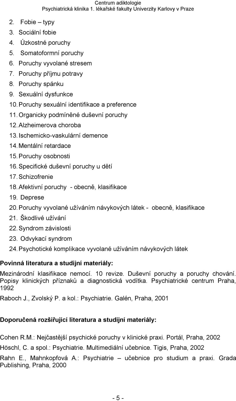 Specifické duševní poruchy u dětí 17. Schizofrenie 18. Afektivní poruchy - obecně, klasifikace 19. Deprese 20. Poruchy vyvolané užíváním návykových látek - obecně, klasifikace 21. Škodlivé užívání 22.